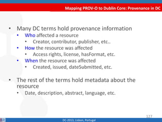 Mapping PROV-O to Dublin Core: Provenance in DC
DC-2013, Lisbon, Portugal
• Many DC terms hold provenance information
• Wh...