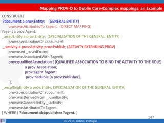 Mapping PROV-O to Dublin Core-Complex mappings: an Example
DC-2013, Lisbon, Portugal
CONSTRUCT {
?document a prov:Entity; ...