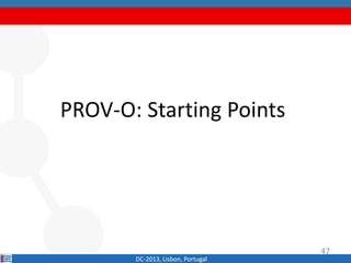 PROV-O: Starting Points
DC-2013, Lisbon, Portugal
47
 