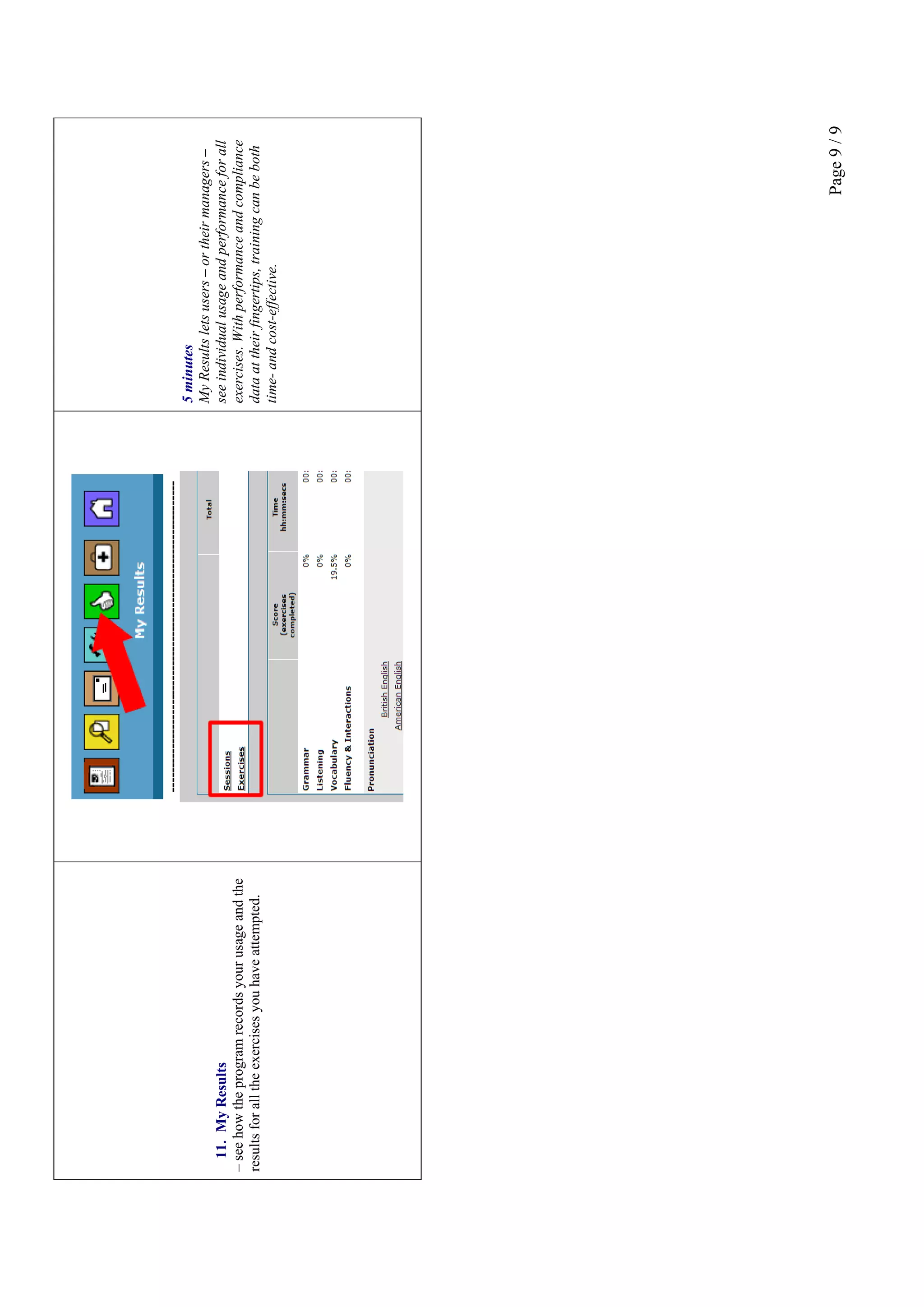 Page9/9
11.MyResults
–seehowtheprogramrecordsyourusageandthe
resultsforalltheexercisesyouhaveattempted.
----------------------------------------------------------------
5minutes
MyResultsletsusers–ortheirmanagers–
seeindividualusageandperformanceforall
exercises.Withperformanceandcompliance
dataattheirfingertips,trainingcanbeboth
time-andcost-effective.
 
