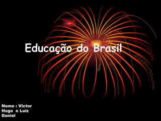 Educação do Brasil Nome : Victor Hugo  e Luiz Daniel 