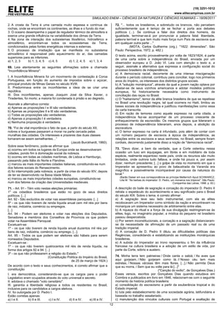 (19) 3251-1012
                                                                                                                                  www.elitecampinas.com.br
                                                              SIMULADO ENEM – CIÊNCIAS DA NATUREZA E CIÊNCIAS HUMANAS – 18/06/2011

2. A crosta da Terra é uma camada muito espessa e contínua de                     72. "... todos os brasileiros, e sobretudo os brancos, não percebem
rochas, onde se encontram os continentes, as ilhas e o fundo do mar.              suficientemente que é tempo de se fechar a porta aos debates
3. O oceano desempenha o papel de regulador térmico da atmosfera e                políticos (...). Se continua a falar dos direitos dos homens, da
exerce uma grande influência na variabilidade dos climas da Terra.                igualdade, terminar-se-á por pronunciar a palavra fatal: liberdade,
4. Na zona de interação dos subsistemas litosférico, hidrosférico e               palavra terrível e que tem muito mais força num País de escravos que
atmosférico, encontram-se todos os ecossistemas da Terra,                         em qualquer outra parte ..."
condicionados pelas fontes energéticas internas e externas.                                  (MOTA, Carlos Guilherme (org.). "1822: dimensões". São
5. O processo de irradiação que se manifesta no subsistema                        Paulo: Perspectiva, 1972. p. 482.)
atmosférico é responsável pelo aquecimento do ar, das camadas
                                                                                  O texto acima, escrito provavelmente por volta de 1823/1824, é parte
superiores para as inferiores.
                                                                                  de uma carta sobre a independência do Brasil, enviada por um
a) 1, 2, 3    b) 1, 3, 4, 5 c) 4, 5        d) 1, 2, 4, 5 e) 1, 3, 4
                                                                                  observador europeu a D. João VI. Leia com atenção o texto e, a
69. Leia atentamente as seguintes afirmações sobre a chamada                      seguir, assinale a alternativa que expressa a configuração social do
"Inconfidência Mineira":                                                          processo brasileiro de independência.
                                                                                  a) A democracia racial, decorrente de uma intensa miscigenação
I. A Inconfidência Mineira foi um movimento de contestação à Coroa                durante o período colonial, contribuiu para conciliar, logo nos primeiros
Portuguesa, em função do aumento de impostos sobre o açúcar,                      anos do Império, os interesses dos distintos grupos sociais.
principal produto de Minas Gerais no século XVIII.                                b) A "solução monárquica", através da qual a jovem nação optava por
II. Predominava entre os inconfidentes a ideia de se criar uma                    afastar-se de seus vizinhos americanos e adotar modelos políticos
república.                                                                        europeus, foi historicamente necessária como instrumento de
III. Dos inconfidentes, apenas Joaquim José da Silva Xavier, o                    conciliação das raças no Brasil.
Tiradentes, foi morto; a maioria foi condenada à prisão e ao degredo.             c) O "haitianismo", temor da elite branca brasileira de que se repetisse
Assinale a alternativa correta:                                                   no Brasil uma revolução negra, tal qual ocorrera no Haiti, limitou as
a) Apenas as proposições I e III são verdadeiras.                                 bases sociais da independência e justificou manifestações como essa
b) Apenas as proposições II e III são verdadeiras.                                da carta transcrita.
c) Todas as proposições são verdadeiras.                                          d) Em razão de temores como aquele expresso na carta citada, a
d) Apenas a proposição I é verdadeira.                                            independência fez-se acompanhar de um processo crescente de
e) Nenhuma proposição é verdadeira.                                               enfraquecimento da escravidão. Os mesmos grupos que lideraram o
                                                                                  processo de independência liderariam, anos depois, a abolição da
70. “Foi de vital importância o fato de que, a partir do século XII,              escravatura.
nobres e burgueses passaram a morar na parte cercada pelas                        e) O temor expresso na carta é infundado, pois além de contar com
muralhas das cidades. Os interesses e prazeres das duas classes                   um número pequeno de escravos à época da independência, as
tornaram-se assim semelhantes…”                                                   relações entre os escravos e seus senhores, no Brasil, sempre foram
                                               (Jacob Burckhardt, 1860).          cordiais, decorrendo justamente disso a noção de "democracia racial".
Sobre esse fenômeno, pode-se afirmar que
a) ocorreu em todos os lugares da Europa onde se desenvolveram                    73. "Devo dizer, a bem da verdade, que a Corte ostentou nessa
cidades, pondo fim à dominação social da nobreza.                                 ocasião um luxo em équipages, em librés e em mobiliário de toda
b) ocorreu em todas as cidades marítimas, de Lisboa a Hamburgo,                   espécie, realmente espantoso neste país, onde os recursos são muito
passando pela Itália do Norte e Flandres.                                         limitados, onde outrora tudo faltava, e onde há pouco e, por assim
c) marcou as mais importantes cidades italianas, constituindo-se num              dizer, nenhum precedente; [...] o golpe de vista no momento em que o
dos fatores sociais do Renascimento.                                              Imperador se apresentou ao povo de balaustrada da Varanda era
d) foi interrompido pela nobreza, a partir da crise do século XIV, depois         magnífico e possivelmente incomparável por causa da natureza do
de ter se desenvolvido na Baixa Idade Média.                                      local."
                                                                                     (Barão Daiser em sua correspondência ao príncipe Metternich Apud SCHWARCZ,
e) marcou as mais importantes cidades européias, constituindo-se                     Lilia M. "As barbas do imperador: D. Pedro, um monarca nos trópicos". São Paulo:
num dos fatores da criação das Universidades medievais.                                                                           Companhia das Letras, 1998. p. 83.)

71. - Art. 91 - Têm voto nestas eleições primárias:                               A descrição do baile de sagração e coroação do imperador D. Pedro II
1o -os cidadãos brasileiros que estão no gozo de seus direitos                    retrata o espetáculo do acontecimento e seu significado para o Brasil
políticos. [...]                                                                  do século XIX. Sobre o tema, é correto afirmar:
Art. 92 - São excluídos de votar nas assembleias paroquiais: [...]                a) A sagração teve seu lado instrumental, com ela as elites
5º - os que não tiverem de renda líquida anual cem mil réis por bens              recolocavam um Imperador como símbolo da nação e encontravam na
de raiz, indústria, comércio ou empregos.                                         monarquia um sistema necessário de arbitramento entre elas.
[...]                                                                             b) A riqueza do ritual e a força de sua divulgação restringiram-se às
Art. 94 - Podem ser eleitores e votar nas eleições dos Deputados,                 elites, logo, no imaginário popular, a mística do pequeno rei brasileiro
Senadores e membros dos Conselhos de Província os que podem                       passou despercebida.
votar na Assembleia Paroquial.                                                    c) Por serem inconstitucionais, a coroação e a sagração distanciaram-
Excetuam-se:                                                                      se da necessidade de afirmação de um passado real ou de uma
1º - os que não tiverem de renda líquida anual duzentos mil réis por              tradição imperial.
bens de raiz, indústria, comércio ou emprego. [...].                              d) A coroação de D. Pedro II diluiu as dificuldades políticas das
Art. 95 - Todos os que podem ser eleitores são hábeis para serem                  Regências, consolidando e estabilizando as instituições monárquicas
nomeados Deputados.                                                               brasileiras.
Excetuam-se :                                                                     e) A subida do Imperador ao trono representou o fim da influência
1º - os que não tiverem quatrocentos mil réis de renda líquida, na                francesa na cultura brasileira e a adoção de um estilo de vida, por
forma dos artigos 92 e 94. [...]                                                  parte da Corte, sóbrio e austero.
3º - os que não professarem a religião do Estado."
                              (Constituição Política do Império do Brasil,        74. Minha terra tem palmeiras / Onde canta o sabiá; / As aves que
                                              de 25 de março de 1824.)            aqui gorjeiam, / Não gorjeiam como lá. // Nosso céu tem mais
                                                                                  estrelas, / Nossas várzeas têm mais flores, [...]./ Não permita Deus
De acordo com o texto e seus conhecimentos, é correto afirmar que a               que eu morra, / Sem que eu volte para lá [...]"
constituição                                                                                                    ("Canção do exílio", de Gonçalves Dias.)
I. era democrática, considerando-se que os cargos para o poder                    Esses versos, escritos por Gonçalves Dias quando estudava em
Legislativo eram ocupados através do voto universal e secreto.                    Coimbra e publicados em livro em 1846, relacionam-se com o seguinte
II. adotava o chamado "voto censitário".                                          momento da história política brasileira:
III. garantia a liberdade religiosa a todos os residentes no Brasil,              a) consolidação do escravismo a partir da exuberância tropical e do
inclusive para os candidatos a cargos eletivos.                                   Estado imperial.
IV. foi outorgada por D. Pedro I.                                                 b) luta pelo estabelecimento de uma sociedade agrária, latifundiária e
Estão corretas apenas:                                                            baseada no trabalho assalariado.
a) I e II.     b) II e III.  c) I e IV.     d) II e IV.  e) III e IV.             c) manutenção dos vínculos culturais com Portugal e exaltação de
                                                                             12
 
