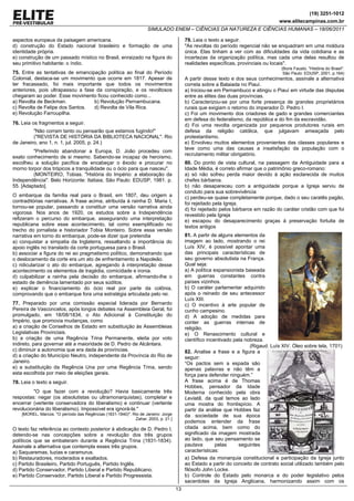 (19) 3251-1012
                                                                                                                                  www.elitecampinas.com.br
                                                                   SIMULADO ENEM – CIÊNCIAS DA NATUREZA E CIÊNCIAS HUMANAS – 18/06/2011

aspectos europeus da paisagem americana.                                                79. Leia o texto a seguir.
d) construção do Estado nacional brasileiro e formação de uma                           "As revoltas do período regencial não se enquadram em uma moldura
identidade própria.                                                                     única. Elas tinham a ver com as dificuldades da vida cotidiana e as
e) construção de um passado místico no Brasil, enraizado na figura do                   incertezas da organização política, mas cada uma delas resultou de
seu primitivo habitante: o índio.                                                       realidades específicas, provinciais ou locais".
                                                                                                                                   (Boris Fausto. "História do Brasil".
75. Entre as tentativas de emancipação política ao final do Período                                                                 São Paulo: EDUSP, 2001, p.164)
Colonial, destaca-se um movimento que ocorre em 1817. Apesar de                         A partir desse texto e dos seus conhecimentos, assinale a alternativa
ter fracassado, foi mais importante que todos os movimentos                             correta sobre a Balaiada no Piauí.
anteriores, pois ultrapassou a fase da conspiração, e os revoltosos                     a) Iniciou-se em Pernambuco e atingiu o Piauí em virtude das disputas
chegaram ao poder. Esse movimento ficou conhecido como...                               entre as elites das duas províncias.
a) Revolta de Beckman.             b) Revolução Pernambucana.                           b) Caracterizou-se por uma forte presença de grandes proprietários
c) Revolta de Felipe dos Santos.   d) Revolta de Vila Rica.                             rurais que exigiam o retorno do imperador D. Pedro I.
e) Revolução Farroupilha.                                                               c) Foi um movimento dos criadores de gado e grandes comerciantes
                                                                                        em defesa do federalismo, da república e do fim da escravidão.
76. Leia os fragmentos a seguir.                                                        d) Foi uma revolta organizada por pequenos produtores rurais em
         "Não corram tanto ou pensarão que estamos fugindo!"                            defesa da religião católica, que julgavam ameaçada pelo
         ("REVISTA DE HISTÓRIA DA BIBLIOTECA NACIONAL". Rio                             protestantismo.
de Janeiro, ano 1, n. 1, jul. 2005, p. 24.)                                             e) Envolveu muitos elementos provenientes das classes populares e
                                                                                        teve como uma das causas a insatisfação da população com o
         "Preferindo abandonar a Europa, D. João procedeu com
                                                                                        recrutamento militar obrigatório.
exato conhecimento de si mesmo. Sabendo-se incapaz de heroísmo,
escolheu a solução pacífica de encabeçar o êxodo e procurar no                          80. Do ponto de vista cultural, na passagem da Antiguidade para a
morno torpor dos trópicos a tranquilidade ou o ócio para que nasceu".                   Idade Média, é correto afirmar que o patrimônio greco-romano:
         (MONTEIRO, Tobias. "História do Império: a elaboração da                       a) só não sofreu perda maior devido à ação esclarecida de muitos
Independência". Belo Horizonte: Itatiaia; São Paulo: EDUSP, 1981. p.                    chefes bárbaros.
55. [Adaptado].                                                                         b) não desapareceu com a antiguidade porque a Igreja serviu de
                                                                                        conduto para sua sobrevivência
O embarque da família real para o Brasil, em 1807, deu origem a                         c) perdeu-se quase completamente porque, dado o seu caratês pagão,
contraditórias narrativas. A frase acima, atribuída à rainha D. Maria I,                foi rejeitado pela Igreja.
tornou-se popular, passando a constituir uma versão narrativa ainda                     d) foi rejeitado pelos bárbaros em razão do caráter cristão com que foi
vigorosa. Nos anos de 1920, os estudos sobre a Independência                            revestido pela Igreja
refizeram o percurso do embarque, assegurando uma interpretação                         e) escapou do desaparecimento graças à preservação fortuita de
republicana sobre esse acontecimento, tal como exemplificado no                         textos antigos
trecho do jornalista e historiador Tobia Monteiro. Sobre essa versão
narrativa em torno do embarque, pode-se dizer que pretendia                             81. A partir de alguns elementos da
a) conquistar a simpatia da Inglaterra, ressaltando a importância do                    imagem ao lado, mostrando o rei
apoio inglês no translado da corte portuguesa para o Brasil.                            Luís XIV, é possível apontar uma
b) associar a figura do rei ao pragmatismo político, demonstrando que                   das principais características de
o deslocamento da corte era um ato de enfrentamento a Napoleão.                         seu governo absolutista na França.
c) ridicularizar o ato do embarque, agregando à interpretação desse                     Qual seja:
acontecimento os elementos de tragédia, comicidade e ironia.                            a) A política expansionista baseada
d) culpabilizar a rainha pela decisão do embarque, afirmando-lhe o                      em guerras constantes contra
estado de demência lamentado por seus súditos.                                          países vizinhos.
e) explicar o financiamento do ócio real por parte da colônia,                          b) O caráter parlamentar adquirido
comprovando que o embarque fora uma estratégia articulada pelo rei.                     após o reinado de seu antecessor
                                                                                        Luís XIII.
77. Preparado por uma comissão especial liderada por Bernardo                           c) O incentivo à arte popular de
Pereira de Vasconcelos, após longos debates na Assembleia Geral, foi                    cunho campesino.
promulgado, em 18/08/1834, o Ato Adicional à Constituição do                            d) A adoção de medidas para
Império, que promovia mudanças, como                                                    conter as guerras internas de
a) a criação de Conselhos de Estado em substituição às Assembleias                      religião.
Legislativas Provinciais.                                                               e) O Renascimento cultural e
b) a criação de uma Regência Trina Permanente, eleita por voto                          científico incentivado pela nobreza.
indireto, para governar até a maioridade de D. Pedro de Alcântara.                                                    (Rigaud. Luís XIV. Óleo sobre tela, 1701)
c) diminuir a autonomia que era dada às províncias.                                     82. Analise a frase e a figura a
d) a criação do Município Neutro, independente da Província do Rio de                   seguir:
Janeiro.                                                                                “Os pactos sem a espada são
e) a substituição da Regência Una por uma Regência Trina, sendo                         apenas palavras e não têm a
esta escolhida por meio de eleições gerais.                                             força para defender ninguém.”
78. Leia o texto a seguir.                                                              A frase acima é de Thomas
                                                                                        Hobbes, pensador da Idade
         "O que fazer com a revolução? Havia basicamente três                           Moderna conhecido pela obra
respostas: negar (os absolutistas ou ultramonarquistas), completar e                    Leviatã, da qual temos ao lado
encerrar (vertente conservadora do liberalismo) e continuar (vertente                   uma mostra do frontispício. A
revolucionária do liberalismo). Impossível era ignorá-la."                              partir da análise que Hobbes faz
    [MOREL, Marcos. "O período das Regências (1831-1840)". Rio de Janeiro: Jorge        da sociedade de sua época
                                                            Zahar, 2003, p. 21.]
                                                                                        podemos entender da frase
O texto faz referência ao contexto posterior à abdicação de D. Pedro I,                 citada acima, bem como do
detendo-se nas concepções sobre a revolução dos três grupos                             significado da imagem mostrada
políticos que se embateram durante a Regência Trina (1831-1834).                        ao lado, que seu pensamento se
Assinale a alternativa que contempla esses três grupos.                                 pautava        pelas     seguintes
a) Saquaremas, luzias e caramurus.                                                      características:
b) Restauradores, moderados e exaltados.                                                a) Defesa da monarquia constitucional e participação da Igreja junto
c) Partido Brasileiro, Partido Português, Partido Inglês.                               ao Estado a partir do conceito de contrato social utilizado também pelo
d) Partido Conservador, Partido Liberal e Partido Republicano.                          filósofo John Locke.
e) Partido Conservador, Partido Liberal e Partido Progressista.                         b) Controle do Estado pelo monarca e do poder legislativo pelos
                                                                                        sacerdotes da Igreja Anglicana, harmonizando assim com os
                                                                                   13
 