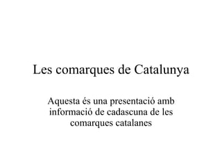 Les comarques de Catalunya Aquesta és una presentació amb informació de cadascuna de les comarques catalanes 