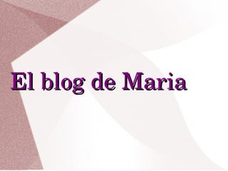 El blog de MariaEl blog de Maria
 