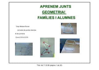 APRENEM JUNTS
GEOMETRIA!
FAMÍLIES I ALUMNES
Ceip Mestre Duran
Jornada de portes obertes
4t de primària
Curs 2.014-2.015
Títol: dic 7-16:36 (pàgina 1 de 32)
 