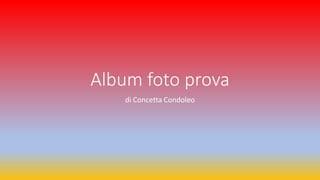 Album foto prova
di Concetta Condoleo
 