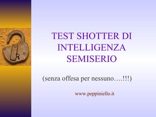 TEST SHOTTER DI INTELLIGENZA SEMISERIO (senza offesa per nessuno….!!!) www.peppiniello.it 