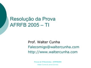Resolução da Prova AFRFB 2005 – TI Prof. Walter Cunha [email_address] http://www.waltercunha.com 