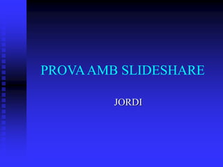 PROVAAMB SLIDESHARE
JORDI
 
