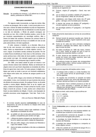 Caderno de Prova ’B02’, Tipo 004
                                                                          2.   Considerando-se o contexto, traduz-se adequadamente o
                   CONHECIMENTOS BÁSICOS                                       sentido de um segmento em:
                                                                                                         o
                             Português                                         (A)   Comum, vírgula (2 parágrafo) = Geral, mas nem
                                                                                     tanto.
Atenção:      As questões de números 1 a 8 referem-se à crônica                                                               o
              abaixo, publicada em 28/08/1991.                                 (B)   que se desse por perdida a batalha (2 parágrafo) =
                                                                                     que se imaginasse o efeito de uma derrota.
                                                                                                                                    o
                                                                               (C)   estabeleceu uma trégua entre todos nós (3 pará-
                      Bom para o sorveteiro                                          grafo) = derrogou uma imunidade para nós todos.
                                                                                                                          o
        Por alguma razão inconsciente, eu fugia da notícia. Mas                (D)   é preciso dar provas da eficácia (4 parágrafo) =
a notícia me perseguia. Até no avião, o único jornal abria na mi-                    convém explicitar os bons propósitos.
                                                                                                               o
nha cara o drama da baleia encalhada na praia de Saquarema.                    (E)   em necrológio eufórico (1 parágrafo) = em façanha
Afinal, depois de quase três dias se debatendo na areia da praia                     mortal.
                                                                        _________________________________________________________
e na tela da televisão, o filhote de jubarte conseguiu ser
devolvido ao mar. Até a União Soviética acabou, como foi dito             3.   Estão plenamente observadas as normas de concordância
                                                                               verbal em:
por locutores especializados em necrológio eufórico. Mas o
drama da baleia não acabava. Centenas de curiosos foram lá                     (A)   Sempre haverá de aparecer aqueles que, diante de
                                                                                     um espetáculo trágico, logram explorá-lo como opor-
apreciar aquela montanha de força a se esfalfar em vão na luta                       tunidade de comércio.
pela sobrevivência. Um belo espetáculo.
                                                                               (B)   Como se vê, cabe aos bons princípios ecológicos
       À noite, cessava o trabalho, ou a diversão. Mas já ao                         estimular a salvação das baleias, seja no alto-mar,
raiar do dia, sem recursos, com simples cordas e as próprias                         seja na areia da praia.
mãos, todos se empenhavam no lúcido objetivo comum. Co-                        (C)   Da baleia encalhada em 1966 não restou, lembra-
mum, vírgula. O sorveteiro vendeu centenas de picolés. Por ele                       nos o autor, senão as postas em que a cruel vo-
                                                                                     racidade dos presentes retalhou o animal.
a baleia ficava encalhada por mais duas ou três semanas. Uma
santa senhora teve a feliz ideia de levar pastéis e empadinhas                 (D)   À noite, davam-se aos trabalhos de poucos e à di-
                                                                                     versão de muitos uma trégua oportuna, para tudo
para vender com ágio. Um malvado sugeriu que se desse por                            recomeçar na manhã seguinte.
perdida a batalha e se começasse logo a repartir os bifes.
                                                                               (E)   Aos esforços brutais da jubarte não correspondiam
       Em 1966, uma baleia adulta foi parar ali mesmo e em                           qualquer efeito prático, nenhum avanço obtinha o gi-
quinze minutos estava toda retalhada. Muitos se lembravam da                         gante encalhado na areia.
alegria voraz com que foram disputadas as toneladas da vítima.          _________________________________________________________

Essa de agora teve mais sorte. Foi salva graças à religião eco-           4.   Atente para as seguintes afirmações sobre o texto:
lógica que anda na moda e que por um momento estabeleceu                         I. A analogia entre a baleia e a União Soviética insi-
uma trégua entre todos nós, animais de sangue quente ou de                            nua, entre outros termos de aproximação, o enca-
sangue frio.                                                                          lhe dos gigantes.
         Até que enfim chegou uma traineira da Petrobrás. Logo                  II. As reações dos envolvidos no episódio da baleia
uma estatal, ó céus, num momento em que é preciso dar provas                          encalhada revelam que, acima das diferentes provi-
                                                                                      dências, atinham-se todos a um mesmo propósito.
da eficácia da empresa privada. De qualquer forma, eu já podia
recolher a minha aflição. Metáfora fácil, lá se foi, espero que                III. A expressão Tudo é símbolo prende-se ao fato de
                                                                                      que o autor aproveitou o episódio da baleia en-
salva, a baleia de Saquarema. O maior animal do mundo, assim                          calhada para também figurar o encalhe de um país
frágil, à mercê de curiosos. À noite, sonhei com o Brasil enca-                       imobilizado pela alta inflação.
lhado na areia diabólica da inflação. A bordo, uma tripulação de               Em relação ao texto, está correto o que se afirma em
camelôs anunciava umas bugigangas. Tudo fala. Tudo é sím-
                                                                               (A)   I e III, apenas.
bolo.                                                                          (B)   II e III, apenas.
                               (Otto Lara Resende, Folha de S. Paulo)          (C)   I e II, apenas.
                                                                               (D)   III, apenas.
                                                                               (E)   I, II e III.
1.      O cronista ressalta aspectos contrastantes do caso de           _________________________________________________________
        Saquarema, tal como se observa na relação entre estas
        duas expressões:                                                  5.   Foram irrelevantes para a salvação da baleia estes dois
                                                                               fatores:
        (A)   em quinze minutos estava toda retalhada e foram
              disputadas as toneladas da vítima.                               (A)   o fato de a Petrobrás ser uma empresa estatal e as
                                                                                     iniciativas que couberam a uma traineira.
        (B)   se esfalfar em vão na luta pela sobrevivência e levar
                                                                               (B)   o aproveitamento comercial da situação e a força
              pastéis e empadinhas para vender com ágio.
                                                                                     descomunal empregada pela jubarte.
        (C)   o filhote de jubarte conseguiu ser devolvido ao mar e
                                                                               (C)   o necrológio da União Soviética e os serviços da
              lá se foi, espero que salva, a baleia de Saquarema.
                                                                                     traineira da Petrobrás.
        (D)   Até que enfim chegou uma traineira da Petrobrás e                (D)   o prestígio dos valores ecológicos e o empenho no
              Logo uma estatal, ó céus.                                              lúcido objetivo comum.
        (E)   drama da baleia encalhada e três dias se debatendo               (E)   o fato de a jubarte ser um animal de sangue frio e o
              na areia.                                                              prestígio dos valores ecológicos.
2                                                                                                            TRESP-Conhecimentos Básicos1
 