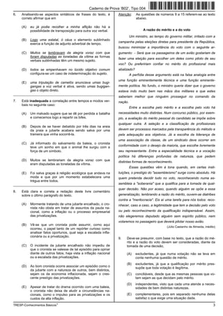 Caderno de Prova ’B02’, Tipo 004
6.   Analisando-se aspectos sintáticos de frases do texto, é        Atenção:     As questões de números 9 a 15 referem-se ao texto
     correto afirmar que em                                                      abaixo.

     (A)   eu já podia recolher a minha aflição não há a
           possibilidade de transposição para outra voz verbal.                       A razão do mérito e a do voto
                                                                             Um ministro, ao tempo do governo militar, irritado com a
     (B)   Logo uma estatal, ó céus o elemento sublinhado
                                                                    campanha pelas eleições diretas para presidente da República,
           exerce a função de adjunto adverbial de tempo.
                                                                    buscou minimizar a importância do voto com o seguinte ar-
     (C)   Muitos se lembravam da alegria voraz com que             gumento: − Será que os passageiros de um avião gostariam de
           foram disputadas as toneladas da vítima as formas
                                                                    fazer uma eleição para escolher um deles como piloto de seu
           verbais sublinhadas têm um mesmo sujeito.
                                                                    voo? Ou prefeririam confiar no mérito do profissional mais
     (D)   todos se empenhavam no lúcido objetivo comum             abalizado?
           configura-se um caso de indeterminação do sujeito.                A perfídia desse argumento está na falsa analogia entre
                                                                    uma função eminentemente técnica e uma função eminente-
     (E)   uma tripulação de camelôs anunciava umas bugi-
           gangas a voz verbal é ativa, sendo umas bugigan-         mente política. No fundo, o ministro queria dizer que o governo
           gas o objeto direto.                                     estava indo muito bem nas mãos dos militares e que estes
_________________________________________________________
                                                                    saberiam melhor que ninguém prosseguir no comando da
7.   Está inadequada a correlação entre tempos e modos ver-         nação.
     bais no seguinte caso:
                                                                             Entre a escolha pelo mérito e a escolha pelo voto há
     (A)   Um malvado sugere que se dê por perdida a batalha        necessidades muito distintas. Num concurso público, por exem-
           e comecemos logo a repartir os bifes.                    plo, a avaliação do mérito pessoal do candidato se impõe sobre
                                                                    qualquer outra. A seleção e a classificação de profissionais
     (B)   Depois de se haver debatido por três dias na areia
           da praia a jubarte acabara sendo salva por uma           devem ser processos marcados pela transparência do método e
           traineira que vinha socorrê-la.                          pela adequação aos objetivos. Já a escolha da liderança de
                                                                    uma associação de classe, de um sindicato deve ocorrer em
     (C)   Já informado do salvamento da baleia, o cronista
           teve um sonho em que o animal lhe surgiu com a           conformidade com o desejo da maioria, que escolhe livremente
           força de um símbolo.                                     seu representante. Entre a especialidade técnica e a vocação
                                                                    política há diferenças profundas de natureza, que pedem
     (D)   Muitos se lembrariam da alegria voraz com que            distintas formas de reconhecimento.
           eram disputadas as toneladas da vítima.
                                                                             Essas questões vêm à tona quando, em certas insti-
     (E)   Foi salva graças à religião ecológica que andava na      tuições, o prestígio do "assembleísmo" surge como absoluto. Há
           moda e que por um momento estabelecera uma               quem pretenda decidir tudo no voto, reconhecendo numa as-
           trégua entre todos.
_________________________________________________________           sembleia a "soberania" que a qualifica para a tomada de qual-
                                                                    quer decisão. Não por acaso, quando alguém se opõe a essa
8.   Está clara e correta a redação deste livre comentário
     sobre o último parágrafo do texto.                             generalização, lembrando a razão do mérito, ouvem-se diatribes
                                                                    contra a "meritocracia". Eis aí uma tarefa para nós todos: reco-
     (A)   Mormente tratando de uma jubarte encalhado, o cro-       nhecer, caso a caso, a legitimidade que tem a decisão pelo voto
           nista não obsta em tratar de assuntos da pauta na-
           cional, como a inflação ou o processo empresarial        ou pelo reconhecimento da qualificação indispensável. Assim,
           das privatizações.                                       não elegeremos deputado alguém sem espírito público, nem
                                                                    votaremos no passageiro que deverá pilotar nosso avião.
     (B)   Vê-se que um cronista pode assumir, como aqui
                                                                                                     (Júlio Castanho de Almeida, inédito)
           ocorreu, o papel tanto de um repórter curioso como
           analisar fatos oportunos, qual seja a escalada infla-
           cionária ou a privatização.
                                                                    9.   Deve-se presumir, com base no texto, que a razão do mé-
                                                                         rito e a razão do voto devem ser consideradas, diante da
     (C)   O incidente da jubarte encalhado não impediu de               tomada de uma decisão,
           que o cronista se valesse de tal episódio para opinar
           diante de outros fatos, haja vista a inflação nacional        (A)     excludentes, já que numa votação não se leva em
           ou a escalada das privatizações.                                      conta nenhuma questão de mérito.
                                                                         (B)     excludentes, já que a qualificação por mérito pres-
     (D)   Ao bom cronista ocorre associar um episódio como o                    supõe que toda votação é ilegítima.
           da jubarte com a natureza de outros, bem distintos,
           sejam os da economia inflacionada, sejam o cres-              (C)     conciliáveis, desde que as mesmas pessoas que vo-
           cente prestígio das privatizações.                                    tam sejam as que decidam pelo mérito.
                                                                         (D)     independentes, visto que cada uma atende a neces-
     (E)   Apesar de tratar do drama ocorrido com uma baleia,                    sidades de bem distintas naturezas.
           o cronista não deixa de aludir a circunstâncias na-
           cionais, como o impulso para as privatizações e os            (E)     complementares, pois em separado nenhuma delas
           custos da alta inflação.                                              satisfaz o que exige uma situação dada.

TRESP-Conhecimentos Básicos1                                                                                                           3
 