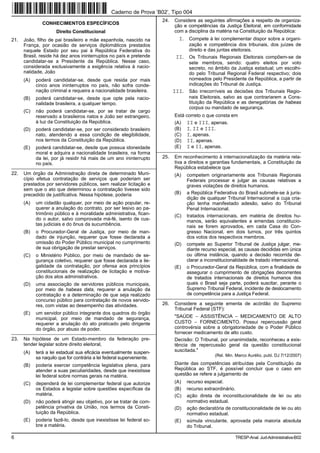 Caderno de Prova ’B02’, Tipo 004
                                                                          24.   Considere as seguintes afirmações a respeito de organiza-
               CONHECIMENTOS ESPECÍFICOS
                                                                                ção e competências da Justiça Eleitoral, em conformidade
                      Direito Constitucional                                    com a disciplina da matéria na Constituição da República:
21.   João, filho de pai brasileiro e mãe espanhola, nascido na                   I. Compete à lei complementar dispor sobre a organi-
      França, por ocasião de serviços diplomáticos prestados                            zação e competência dos tribunais, dos juízes de
      naquele Estado por seu pai à República Federativa do                              direito e das juntas eleitorais.
      Brasil, reside há dez anos ininterruptos no país e pretende                II.    Os Tribunais Regionais Eleitorais compõem-se de
      candidatar-se a Presidente da República. Nesse caso,                              sete membros, sendo: quatro eleitos por voto
      considerada exclusivamente a exigência relativa à nacio-                          secreto, no âmbito da Justiça estadual; um escolhi-
      nalidade, João                                                                    do pelo Tribunal Regional Federal respectivo; dois
      (A)   poderá candidatar-se, desde que resida por mais                             nomeados pelo Presidente da República, a partir de
            cinco anos ininterruptos no país, não sofra conde-                          indicações do Tribunal de Justiça.
            nação criminal e requeira a nacionalidade brasileira.               III.    São irrecorríveis as decisões dos Tribunais Regio-
      (B)   poderá candidatar-se, desde que opte pela nacio-                            nais Eleitorais, salvo as que contrariarem a Cons-
            nalidade brasileira, a qualquer tempo.                                      tituição da República e as denegatórias de habeas
                                                                                        corpus ou mandado de segurança.
      (C)   não poderá candidatar-se, por se tratar de cargo
            reservado a brasileiros natos e João ser estrangeiro,               Está correto o que consta em
            à luz da Constituição da República.                                 (A) II e III, apenas.
      (D)   poderá candidatar-se, por ser considerado brasileiro                (B) I, II e III.
            nato, atendendo a essa condição de elegibilidade,                   (C) I, apenas.
            nos termos da Constituição da República.                            (D) II, apenas.
      (E)   poderá candidatar-se, desde que possua idoneidade                   (E) I e II, apenas.
                                                                        _________________________________________________________
            moral e adquira a nacionalidade brasileira, na forma
            da lei, por já residir há mais de um ano ininterrupto         25.   Em reconhecimento à internacionalização da matéria rela-
            no país.                                                            tiva a direitos e garantias fundamentais, a Constituição da
_________________________________________________________                       República estabelece que
22.   Um órgão da Administração direta de determinado Muni-                     (A)    competem originariamente aos Tribunais Regionais
      cípio efetua contratação de serviços que poderiam ser                            Federais processar e julgar as causas relativas a
      prestados por servidores públicos, sem realizar licitação e                      graves violações de direitos humanos.
      sem que o ato que determinou a contratação tivesse sido
      precedido de justificativa. Nessa hipótese, poderia                       (B)    a República Federativa do Brasil submete-se à juris-
                                                                                       dição de qualquer Tribunal Internacional a cuja cria-
      (A)   um cidadão qualquer, por meio de ação popular, re-                         ção tenha manifestado adesão, salvo do Tribunal
            querer a anulação do contrato, por ser lesivo ao pa-                       Penal Internacional.
            trimônio público e à moralidade administrativa, fican-              (C)    tratados internacionais, em matéria de direitos hu-
            do o autor, salvo comprovada má-fé, isento de cus-                         manos, serão equivalentes a emendas constitucio-
            tas judiciais e do ônus da sucumbência.                                    nais se forem aprovados, em cada Casa do Con-
      (B)   o Procurador-Geral de Justiça, por meio de man-                            gresso Nacional, em dois turnos, por três quintos
            dado de injunção, requerer que fosse declarada a                           dos votos dos respectivos membros.
            omissão do Poder Público municipal no cumprimento                   (D)    compete ao Superior Tribunal de Justiça julgar, me-
            de sua obrigação de prestar serviços.                                      diante recurso especial, as causas decididas em única
      (C)   o Ministério Público, por meio de mandado de se-                           ou última instância, quando a decisão recorrida de-
            gurança coletivo, requerer que fosse declarada a ile-                      clarar a inconstitucionalidade de tratado internacional.
            galidade da contratação, por ofensa aos princípios                  (E)    o Procurador-Geral da República, com a finalidade de
            constitucionais de realização de licitação e motiva-                       assegurar o cumprimento de obrigações decorrentes
            ção dos atos administrativos.                                              de tratados internacionais de direitos humanos dos
      (D)   uma associação de servidores públicos municipais,                          quais o Brasil seja parte, poderá suscitar, perante o
            por meio de habeas data, requerer a anulação da                            Supremo Tribunal Federal, incidente de deslocamento
            contratação e a determinação de que seja realizado                         de competência para a Justiça Federal.
                                                                        _________________________________________________________
            concurso público para contratação de novos servido-
            res, com vistas ao desempenho das atividades.                 26.   Considere a seguinte ementa de acórdão do Supremo
                                                                                Tribunal Federal (STF):
      (E)   um servidor público integrante dos quadros do órgão
            municipal, por meio de mandado de segurança,                        "SAÚDE − ASSISTÊNCIA − MEDICAMENTO DE ALTO
            requerer a anulação do ato praticado pelo dirigente                 CUSTO − FORNECIMENTO. Possui repercussão geral
            do órgão, por abuso de poder.                                       controvérsia sobre a obrigatoriedade de o Poder Público
_________________________________________________________                       fornecer medicamento de alto custo.
23.   Na hipótese de um Estado-membro da federação pre-                         Decisão: O Tribunal, por unanimidade, reconheceu a exis-
      tender legislar sobre direito eleitoral,                                  tência de repercussão geral da questão constitucional
      (A)   terá a lei estadual sua eficácia eventualmente suspen-              suscitada."
                                                                                                    (Rel. Min. Marco Aurélio, publ. DJ 7/12/2007)
            sa naquilo que for contrária a lei federal superveniente.
      (B)   poderia exercer competência legislativa plena, para                 Diante das competências atribuídas pela Constituição da
            atender a suas peculiaridades, desde que inexistisse                República ao STF, é possível concluir que o caso em
            lei federal sobre normas gerais na matéria.                         questão se refere a julgamento de
      (C)   dependerá de lei complementar federal que autorize                  (A)    recurso especial.
            os Estados a legislar sobre questões específicas da                 (B)    recurso extraordinário.
            matéria.                                                            (C)    ação direta de inconstitucionalidade de lei ou ato
      (D)   não poderá atingir seu objetivo, por se tratar de com-                     normativo estadual.
            petência privativa da União, nos termos da Consti-                  (D)    ação declaratória de constitucionalidade de lei ou ato
            tuição da República.                                                       normativo estadual.
      (E)   poderia fazê-lo, desde que inexistisse lei federal so-              (E)    súmula vinculante, aprovada pela maioria absoluta
            bre a matéria.                                                             do Tribunal.

6                                                                                                             TRESP-Anal. Jud-Administrativa-B02
 