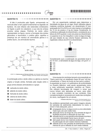 *AZUL75sab23*
CN - 1º dia | Caderno 1 - AZUL - Página 23
QUESTÃO 69
Os sintomas mais sérios da Gripe A, causada pelo
vírus H1N1, foram apresentados por pessoas mais
idosas e por gestantes. O motivo aparente é a menor
imunidade desses grupos contra o vírus. Para aumentar
a imunidade populacional relativa ao vírus da gripe A,
o governo brasileiro distribuiu vacinas para os grupos
mais suscetíveis.
A vacina contra o H1N1, assim como qualquer outra
vacina contra agentes causadores de doenças infecto-
contagiosas, aumenta a imunidade das pessoas porque
A possui anticorpos contra o agente causador da
doença.
B possui proteínas que eliminam o agente causador
da doença.
C estimula a produção de glóbulos vermelhos pela
medula óssea.
D possui linfócitos B e T que neutralizam o agente
causador da doença.
E estimula a produção de anticorpos contra o agente
causador da doença.
QUESTÃO 70
Um curioso estudante, empolgado com a aula
de circuito elétrico que assistiu na escola, resolve
desmontar sua lanterna. Utilizando-se da lâmpada e
GD SLOKD UHWLUDGDV GR HTXLSDPHQWR H GH XP ¿R FRP DV
extremidades descascadas, faz as seguintes ligações
com a intenção de acender a lâmpada:
1
5 6 7
2 3
4
GONÇALVES FILHO, A.; BAROLLI, E. Instalação Elétrica: investigando e aprendendo.
São Paulo: Scipione, 1997 (adaptado).
Tendo por base os esquemas mostrados, em quais
casos a lâmpada acendeu?
A (1), (3), (6)
B (3), (4), (5)
C (1), (3), (5)
D (1), (3), (7)
E (1), (2), (5)
QUESTÃO 71
Os biocombustíveis de primeira geração são
derivadosdasoja,milhoecana-de-açúcaresuaprodução
ocorre através da fermentação. Biocombustíveis
derivados de material celulósico ou biocombustíveis
de segunda geração — coloquialmente chamados
de “gasolina de capim” — são aqueles produzidos a
partir de resíduos de madeira (serragem, por exemplo),
talos de milho, palha de trigo ou capim de crescimento
rápido e se apresentam como uma alternativa para os
problemas enfrentados pelos de primeira geração, já
que as matérias-primas são baratas e abundantes.
DALE, B. E.; HUBER, G. W. Gasolina de capim e outros vegetais.
6FLHQWL¿F $PHULFDQ %UDVLO. Ago. 2009, nº 87 (adaptado).
O texto mostra um dos pontos de vista a respeito do uso
dos biocombustíveis na atualidade, os quais
A são matrizes energéticas com menor carga de
poluição para o ambiente e podem propiciar a
geração de novos empregos, entretanto, para
serem oferecidos com baixo custo, a tecnologia da
degradação da celulose nos biocombustíveis de
VHJXQGD JHUDomR GHYH VHU H[WUHPDPHQWH H¿FLHQWH
B RIHUHFHP P~OWLSODV GL¿FXOGDGHV SRLV D SURGXomR p
de alto custo, sua implantação não gera empregos,
e deve-se ter cuidado com o risco ambiental, pois
eles oferecerem os mesmos riscos que o uso de
combustíveis fósseis.
C sendo de segunda geração, são produzidos por
uma tecnologia que acarreta problemas sociais,
sobretudo decorrente do fato de a matéria-prima ser
abundante e facilmente encontrada, o que impede a
geração de novos empregos.
D sendo de primeira e segunda geração, são
produzidos por tecnologias que devem passar por
uma avaliação criteriosa quanto ao uso, pois uma
enfrenta o problema da falta de espaço para plantio
da matéria-prima e a outra impede a geração de
novas fontes de emprego.
E podem acarretar sérios problemas econômicos
e sociais, pois a substituição do uso de petróleo
afeta negativamente toda uma cadeia produtiva na
medida em que exclui diversas fontes de emprego
QDV UH¿QDULDV SRVWRV GH JDVROLQD H QR WUDQVSRUWH GH
petróleo e gasolina.
 