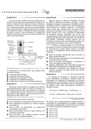 *AZUL75sab25*
CN - 1º dia | Caderno 1 - AZUL - Página 25
Nesse texto, a ideia do senso comum é confrontada
FRP RV FRQKHFLPHQWRV FLHQWt¿FRV DR VH HQWHQGHU
que as larvas das borboletas Ithomiinae encontradas
atualmente na Mata Atlântica e na Floresta Amazônica,
apresentam
A facilidade em digerir todas as plantas desses locais.
B interação com as plantas hospedeiras da família
Apocinaceae.
C adaptação para se alimentar de todas as plantas
desses locais.
D voracidade indiscriminada por todas as plantas
existentes nesses locais.
E HVSHFL¿FLGDGH SHODV SODQWDV GD IDPtOLD Solanaceae
existentes nesses locais.
QUESTÃO 77
Para medir o tempo de reação de uma pessoa,
pode-se realizar a seguinte experiência:
I. Mantenha uma régua (com cerca de 30 cm)
suspensa verticalmente, segurando-a pela
extremidade superior, de modo que o zero da
régua esteja situado na extremidade inferior.
II. A pessoa deve colocar os dedos de sua mão,
em forma de pinça, próximos do zero da régua,
sem tocá-la.
III. Sem aviso prévio, a pessoa que estiver
segurando a régua deve soltá-la. A outra pessoa
deve procurar segurá-la o mais rapidamente
possível e observar a posição onde conseguiu
segurar a régua, isto é, a distância que ela
percorre durante a queda.
O quadro seguinte mostra a posição em que três
pessoas conseguiram segurar a régua e os respectivos
tempos de reação.
Distância percorrida pela régua
durante a queda (metro)
Tempo de reação
(segundo)
0,30 0,24
0,15 0,17
0,10 0,14
Disponível em: http://br.geocities.com. Acesso em: 1 fev. 2009.
A distância percorrida pela régua aumenta mais
rapidamente que o tempo de reação porque a
A energia mecânica da régua aumenta, o que a faz
cair mais rápido.
B resistência do ar aumenta, o que faz a régua cair
com menor velocidade.
C aceleração de queda da régua varia, o que provoca
um movimento acelerado.
D força peso da régua tem valor constante, o que gera
um movimento acelerado.
E velocidade da régua é constante, o que provoca
uma passagem linear de tempo.
QUESTÃO 75
Os refrigerantes têm-se tornado cada vez mais
o alvo de políticas públicas de saúde. Os de cola
apresentam ácido fosfórico, substância prejudicial à
¿[DomR GH FiOFLR R PLQHUDO TXH p R SULQFLSDO FRPSRQHQWH
da matriz dos dentes. A cárie é um processo dinâmico
de desequilíbrio do processo de desmineralização
dentária, perda de minerais em razão da acidez. Sabe-
se que o principal componente do esmalte do dente é
um sal denominado hidroxiapatita. O refrigerante, pela
SUHVHQoD GD VDFDURVH ID] GHFUHVFHU R S+ GR ELR¿OPH
(placa bacteriana), provocando a desmineralização do
esmalte dentário. Os mecanismos de defesa salivar
levam de 20 a 30 minutos para normalizar o nível do pH,
remineralizando o dente. A equação química seguinte
representa esse processo:
GROISMAN, S. Impacto do refrigerante nos dentes é avaliado sem tirá-lo da dieta.
Disponível em: http://www.isaude.net. Acesso em: 1 maio 2010 (adaptado).
Considerando que uma pessoa consuma refrigerantes
diariamente, poderá ocorrer um processo de
desmineralização dentária, devido ao aumento da
concentração de
A OH
, que reage com os íons Ca2+
, deslocando o
equilíbrio para a direita.
B H+
, que reage com as hidroxilas OH
, deslocando o
equilíbrio para a direita.
C OH
, que reage com os íons Ca2+
, deslocando o
equilíbrio para a esquerda.
D H+
, que reage com as hidroxilas OH
, deslocando o
equilíbrio para a esquerda.
E Ca2+
, que reage com as hidroxilas OH
, deslocando
o equilíbrio para a esquerda.
QUESTÃO 76
Diferente do que o senso comum acredita, as
lagartas de borboletas não possuem voracidade
generalizada. Um estudo mostrou que as borboletas
de asas transparentes da família Ithomiinae, comuns
na Floresta Amazônica e na Mata Atlântica, consomem,
sobretudo, plantas da família Solanaceae, a mesma
do tomate. Contudo, os ancestrais dessas borboletas
consumiam espécies vegetais da família Apocinaceae,
mas a quantidade dessas plantas parece não ter sido
VX¿FLHQWH SDUD JDUDQWLU R VXSULPHQWR DOLPHQWDU GHVVDV
borboletas. Dessa forma, as solanáceas tornaram-se
uma opção de alimento, pois são abundantes na Mata
Atlântica e na Floresta Amazônica.
Cores ao vento. Genes e fósseis revelam origem e diversidade de borboletas sul-americanas.
Revista Pesquisa FAPESP. N° 170, 2010 (adaptado).
 