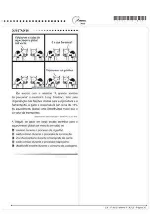*AZUL75sab29*
CN - 1º dia | Caderno 1 - AZUL - Página 29
QUESTÃO 89
Durante as estações chuvosas, aumentam no
Brasil as campanhas de prevenção à dengue, que têm
como objetivo a redução da proliferação do mosquito
Aedes aegypti, transmissor do vírus da dengue.
Que proposta preventiva poderia ser efetivada para
diminuir a reprodução desse mosquito?
A Colocação de telas nas portas e janelas, pois
o mosquito necessita de ambientes cobertos e
fechados para a sua reprodução.
B Substituição das casas de barro por casas de
alvenaria, haja vista que o mosquito se reproduz na
parede das casas de barro.
C Remoção dos recipientes que possam acumular
água, porque as larvas do mosquito se desenvolvem
nesse meio.
D Higienização adequada de alimentos, visto que
as larvas do mosquito se desenvolvem nesse tipo
de substrato.
E Colocação de filtros de água nas casas, visto
que a reprodução do mosquito acontece em
águas contaminadas.
QUESTÃO 88
Certas espécies de algas são capazes de absorver
rapidamente compostos inorgânicos presentes na
água, acumulando-os durante seu crescimento. Essa
capacidade fez com que se pensasse em usá-las
FRPR ELR¿OWURV SDUD D OLPSH]D GH DPELHQWHV DTXiWLFRV
contaminados, removendo, por exemplo, nitrogênio
e fósforo de resíduos orgânicos e metais pesados
provenientes de rejeitos industriais lançados nas
águas. Na técnica do cultivo integrado, animais e algas
crescem de forma associada, promovendo um maior
equilíbrio ecológico.
SORIANO, E. M. Filtros vivos para limpar a água.
Revista Ciência Hoje. V. 37, n° 219, 2005 (adaptado).
A utilização da técnica do cultivo integrado de animais
e algas representa uma proposta favorável a um
ecossistema mais equilibrado porque
A os animais eliminam metais pesados, que são
usados pelas algas para a síntese de biomassa.
B os animais fornecem excretas orgânicos
nitrogenados, que são transformados em gás
carbônico pelas algas.
C as algas usam os resíduos nitrogenados liberados
pelos animais e eliminam gás carbônico na
fotossíntese, usado na respiração aeróbica.
D as algas usam os resíduos nitrogenados
provenientes do metabolismo dos animais e,
durante a síntese de compostos orgânicos, liberam
oxigênio para o ambiente.
E as algas aproveitam os resíduos do metabolismo dos
animais e, durante a quimiossíntese de compostos
orgânicos, liberam oxigênio para o ambiente.
 