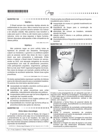 *ROSA25dom8*
LC - 2º dia | Caderno 8 - ROSA - Página 8
QUESTÃO 101
Disponível em: www.ccsp.com.br. Acesso em: 26 jul. 2010 (adaptado).
O anúncio publicitário está intimamente ligado ao ideário
de consumo quando sua função é vender um produto.
No texto apresentado, utilizam-se elementos linguísticos
H H[WUDOLQJXtVWLFRV SDUD GLYXOJDU D DWUDomR ³1RLWHV GR
Terror”, de um parque de diversões. O entendimento da
propaganda requer do leitor
A D LGHQWL¿FDomR FRP R S~EOLFRDOYR D TXH VH GHVWLQD
o anúncio.
B a avaliação da imagem como uma sátira às atrações
de terror.
C a atenção para a imagem da parte do corpo humano
selecionada aleatoriamente.
D o reconhecimento do intertexto entre a publicidade e
um dito popular.
E D SHUFHSomR GR VHQWLGR OLWHUDO GD H[SUHVVmR ³QRLWHV
do terror”, equivalente à expUHVVmR ³QRLWHV de terror”.
QUESTÃO 102
O hipertexto refere-se à escritura eletrônica não
sequencial e não linear, que se bifurca e permite ao leitor o
acessoaumnúmeropraticamenteilimitadodeoutrostextos
a partir de escolhas locais e sucessivas, em tempo real.
$VVLP R OHLWRU WHP FRQGLo}HV GH GH¿QLU LQWHUDWLYDPHQWH R
ÀX[RGHVXDOHLWXUDDSDUWLUGHDVVXQWRVWUDWDGRVQRWH[WRVHP
VH SUHQGHU D XPD VHTXrQFLD ¿[D RX D WySLFRV HVWDEHOHFLGRV
por um autor.Trata-se de uma forma de estruturação textual
TXH ID] GR OHLWRU VLPXOWDQHDPHQWH FRDXWRU GR WH[WR ¿QDO
O hipertexto se caracteriza, pois, como um processo de
escritura/leitura eletrônica multilinearizado, multisequencial
e indeterminado, realizado em um novo espaço de escrita.
Assim, ao permitir vários níveis de tratamento de um
tema, o hipertexto oferece a possibilidade de múltiplos
graus de profundidade simultaneamente, já que não tem
VHTXrQFLD GH¿QLGD PDV OLJD WH[WRV QmR QHFHVVDULDPHQWH
correlacionados.
MARCUSCHI, / $ 'LVSRQtYHO HP KWWSZZZSXFVSEU $FHVVR HP  MXQ 
O computador mudou nossa maneira de ler e escrever,
e o hipertexto pode ser considerado como um novo
HVSDoR GH HVFULWD H OHLWXUD 'H¿QLGR FRPR XP FRQMXQWR
de blocos autônomos de texto, apresentado em meio
eletrônico computadorizado e no qual há remissões
associando entre si diversos elementos, o hipertexto
A é uma estratégia que, ao possibilitar caminhos
totalmente abertos, desfavorece o leitor, ao confundir
os conceitos cristalizados tradicionalmente.
B p XPD IRUPD DUWL¿FLDO GH SURGXomR GD HVFULWD
que, ao desviar o foco da leitura, pode ter como
consequência o menosprezo pela escrita tradicional.
C exige do leitor um maior grau de conhecimentos
prévios, por isso deve ser evitado pelos estudantes
nas suas pesquisas escolares.
D facilita a pesquisa, pois proporciona uma informação
HVSHFt¿FD VHJXUD H YHUGDGHLUD HP TXDOTXHU site de
busca ou blog oferecidos na internet.
E SRVVLELOLWD DR OHLWRU HVFROKHU VHX SUySULR SHUFXUVR
de leitura, sem seguir sequência predeterminada,
constituindo-se em atividade mais coletiva e
colaborativa.
 