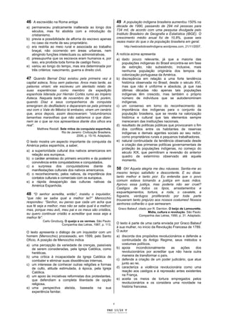 46 A escravidão na Roma antiga                                         49 A população indígena brasileira aumentou 150% na
a) permaneceu praticamente inalterada ao longo dos                     década de 1990, passando de 294 mil pessoas para
   séculos, mas foi abolida com a introdução do                        734 mil, de acordo com uma pesquisa divulgada pelo
   cristianismo.                                                       Instituto Brasileiro de Geografia e Estatística (IBGE). O
b) previa a possibilidade de alforria do escravo apenas                crescimento médio anual foi de 10,8%, quase seis
   no caso da morte de seu proprietário.                               vezes maior do que o da população brasileira em geral.
c) era restrita ao meio rural e associada ao trabalho                       http://webradiobrasilindigena.wordpress.com, 21/11/2007.
   braçal, não ocorrendo em áreas urbanas, nem
   atingindo funções intelectuais ou administrativas.                  A notícia acima apresenta
d) pressupunha que os escravos eram humanos e, por                     a) dado pouco relevante, já que a maioria das
   isso, era proibida toda forma de castigo físico.                       populações indígenas do Brasil encontra-se em fase
e) variou ao longo do tempo, mas era determinada por                      de extinção, não subsistindo, inclusive, mais
   três critérios: nascimento, guerra e direito civil.                    nenhuma população originária dos tempos da
                                                                          colonização portuguesa da América.
47 Quando Bernal Díaz avistou pela primeira vez a                      b) discrepância em relação a uma forte tendência
capital asteca, ficou sem palavras. Anos mais tarde, as                   histórica observada no Brasil, desde o século XVI,
palavras viriam: ele escreveu um alentado relato de                       mas que não é uniforme e absoluta, já que nas
suas experiências como membro da expedição                                últimas décadas não apenas tais populações
espanhola liderada por Hernán Cortés rumo ao Império                      indígenas têm crescido, mas também o próprio
Asteca. Naquela tarde de novembro de 1519, porém,                         número de indivíduos que se autodenominam
quando Díaz e seus companheiros de conquista                              indígenas.
emergiram do desfiladeiro e depararam-se pela primeira                 c) um consenso em torno do reconhecimento da
vez com o Vale do México lá embaixo, viram um cenário                     importância dos indígenas para o conjunto da
que, anos depois, assim descreveram: “vislumbramos                        população brasileira, que se revela na valorização
tamanhas maravilhas que não sabíamos o que dizer,                         histórica e cultural que tais elementos sempre
nem se o que se nos apresentava diante dos olhos era                      mereceram das instituições nacionais.
real”.                                                                 d) resultado de políticas públicas que provocaram o fim
       Matthew Restall. Sete mitos da conquista espanhola.                dos conflitos entre os habitantes de reservas
                         Rio de Janeiro: Civilização Brasileira,          indígenas e demais agentes sociais ao seu redor,
                                   2006, p. 15-16. Adaptado.              como proprietários rurais e pequenos trabalhadores.
O texto mostra um aspecto importante da conquista da                   e) natural continuidade da tendência observada desde
América pelos espanhóis, a saber,                                         a criação das primeiras políticas governamentais de
                                                                          proteção às populações indígenas, no começo do
a) a superioridade cultural dos nativos americanos em
                                                                          século XIX, que permitiram a reversão do anterior
   relação aos europeus.
                                                                          quadro de extermínio observado até aquele
b) o caráter amistoso do primeiro encontro e da posterior
                                                                          momento.
   convivência entre conquistadores e conquistados.
c) a surpresa dos conquistadores diante de
   manifestações culturais dos nativos americanos.                     50 Oh! Aquela alegria me deu náuseas. Sentia-me ao
d) o reconhecimento, pelos nativos, da importância dos                 mesmo tempo satisfeito e descontente. E eu disse:
   contatos culturais e comerciais com os europeus.                    tanto melhor e tanto pior. Eu entendia que o povo
e) a rápida desaparição das culturas nativas da                        comum estava tomando a justiça em suas mãos.
   América Espanhola.                                                  Aprovo essa justiça, mas poderia não ser cruel?
                                                                       Castigos de todos os tipos, arrastamentos e
                                                                       esquartejamentos, tortura, a roda, o cavalete, a
48 “O senhor acredita, então”, insistiu o inquisidor,                  fogueira, verdugos proliferando por toda parte
“que não se saiba qual a melhor lei?” Menocchio
                                                                       trouxeram tanto prejuízo aos nossos costumes! Nossos
respondeu: “Senhor, eu penso que cada um acha que
                                                                       senhores colherão o que semearam.
sua fé seja a melhor, mas não se sabe qual é a melhor;
mas, porque meu avô, meu pai e os meus são cristãos,                    Graco Babeuf, citado por R. Darnton. O beijo de Lamourette.
                                                                                             Mídia, cultura e revolução. São Paulo:
eu quero continuar cristão e acreditar que essa seja a
                                                                                      Companhia das Letras, 1990, p. 31. Adaptado.
melhor fé”.
           Carlo Ginzburg. O queijo e os vermes. São Paulo:
                        Companhia das Letras, 1987, p. 113.            O texto é parte de uma carta enviada por Graco Babeuf
                                                                       à sua mulher, no início da Revolução Francesa de 1789.
O texto apresenta o diálogo de um inquisidor com um                    O autor
homem (Menocchio) processado, em 1599, pelo Santo                      a) discorda dos propósitos revolucionários e defende a
Ofício. A posição de Menocchio indica                                     continuidade do Antigo Regime, seus métodos e
a) uma percepção da variedade de crenças, passíveis                       costumes políticos.
   de serem consideradas, pela Igreja Católica, como                   b) apoia      incondicionalmente   as    ações     dos
   heréticas.                                                             revolucionários por acreditar que não havia outra
b) uma crítica à incapacidade da Igreja Católica de                       maneira de transformar o país.
   combater e eliminar suas dissidências internas.                     c) defende a criação de um poder judiciário, que atue
c) um interesse de conhecer outras religiões e formas                     junto ao rei.
   de culto, atitude estimulada, à época, pela Igreja                  d) caracteriza a violência revolucionária como uma
   Católica.                                                              reação aos castigos e à repressão antes existentes
d) um apoio às iniciativas reformistas dos protestantes,                  na França.
   que defendiam a completa liberdade de opção                         e) aceita os meios de tortura empregados pelos
   religiosa.                                                             revolucionários e os considera uma novidade na
e) uma perspectiva ateísta, baseada na sua                                história francesa.
   experiência familar.


                                                                   v

                                                            PAG 13/26 V
                                                            Caderno Reserva
 