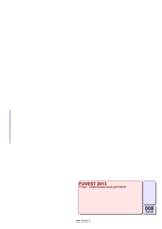 XXX.XXX.XXX.XXX DD/MM/AAAA HH:MM:SS




                                         FUVEST 2013
                                         1ª Fase − Conhecimentos Gerais (25/11/2012)




                                                                                       008
                                                                                       008/008


                                      PAG 26/26 V
                                      Caderno Reserva
 