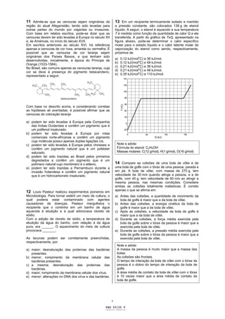 11 Admite-se que as cenouras sejam originárias da              13 Em um recipiente termicamente isolado e mantido
região do atual Afeganistão, tendo sido levadas para           a pressão constante, são colocados 138 g de etanol
outras partes do mundo por viajantes ou invasores.             líquido. A seguir, o etanol é aquecido e sua temperatura
Com base em relatos escritos, pode-se dizer que as             T é medida como função da quantidade de calor Q a ele
cenouras devem ter sido levadas à Europa no século XII         transferida. A partir do gráfico de TxQ, apresentado na
e, às Américas, no início do século XVII.                      figura abaixo, pode-se determinar o calor específico
Em escritos anteriores ao século XVI, há referência            molar para o estado líquido e o calor latente molar de
apenas a cenouras de cor roxa, amarela ou vermelha. É          vaporização do etanol como sendo, respectivamente,
possível que as cenouras de cor laranja sejam                  próximos de
originárias dos Países Baixos, e que tenham sido
                                                               a)   0,12 kJ/(moloC) e 36 kJ/mol.
desenvolvidas, inicialmente, à época do Príncipe de                             o
                                                               b)   0,12 kJ/(mol C) e 48 kJ/mol.
Orange (1533-1584).
                                                               c)   0,21 kJ/(moloC) e 36 kJ/mol.
No Brasil, são comuns apenas as cenouras laranja, cuja                          o
                                                               d)   0,21 kJ/(mol C) e 48 kJ/mol.
cor se deve à presença do pigmento betacaroteno,
                                                               e)   0,35 kJ/(moloC) e 110 kJ/mol.
representado a seguir.




Com base no descrito acima, e considerando corretas
as hipóteses ali aventadas, é possível afirmar que as
cenouras de coloração laranja

a) podem ter sido levadas à Europa pela Companhia
   das Índias Ocidentais e contêm um pigmento que é
   um polifenol insaturado.
b) podem ter sido levadas à Europa por rotas
   comerciais norte-africanas e contêm um pigmento
   cuja molécula possui apenas duplas ligações cis.
c) podem ter sido levadas à Europa pelos chineses e             Note e adote:
   contêm um pigmento natural que é um poliéster                Fórmula do etanol: C2H5OH
   saturado.                                                    Massas molares: C(12 g/mol), H(1 g/mol), O(16 g/mol)
d) podem ter sido trazidas ao Brasil pelos primeiros
   degredados e contêm um pigmento que é um
   polímero natural cujo monômero é o etileno.                 14 Compare as colisões de uma bola de vôlei e de
e) podem ter sido trazidas a Pernambuco durante a              uma bola de golfe com o tórax de uma pessoa, parada e
   invasão holandesa e contêm um pigmento natural              em pé. A bola de vôlei, com massa de 270 g, tem
   que é um hidrocarboneto insaturado.                         velocidade de 30 m/s quando atinge a pessoa, e a de
                                                               golfe, com 45 g, tem velocidade de 60 m/s ao atingir a
                                                               mesma pessoa, nas mesmas condições. Considere
                                                               ambas as colisões totalmente inelásticas. É correto
                                                               apenas o que se afirma em:
12 Louis Pasteur realizou experimentos pioneiros em
Microbiologia. Para tornar estéril um meio de cultura, o       a) Antes das colisões, a quantidade de movimento da
qual poderia estar contaminado com agentes                        bola de golfe é maior que a da bola de vôlei.
causadores de doenças, Pasteur mergulhava o                    b) Antes das colisões, a energia cinética da bola de
recipiente que o continha em um banho de água                     golfe é maior que a da bola de vôlei.
aquecida à ebulição e à qual adicionava cloreto de             c) Após as colisões, a velocidade da bola de golfe é
sódio.                                                            maior que a da bola de vôlei.
Com a adição de cloreto de sódio, a temperatura de             d) Durante as colisões, a força média exercida pela
ebulição da água do banho, com relação à da água                  bola de golfe sobre o tórax da pessoa é maior que a
pura, era ______. O aquecimento do meio de cultura                exercida pela bola de vôlei.
provocava _______.                                             e) Durante as colisões, a pressão média exercida pela
                                                                  bola de golfe sobre o tórax da pessoa é maior que a
As lacunas podem ser corretamente preenchidas,                    exercida pela bola de vôlei.
respectivamente, por:
                                                                Note e adote:
a) maior; desnaturação das proteínas das bactérias              A massa da pessoa é muito maior que a massa das
   presentes.                                                   bolas.
b) menor; rompimento da membrana celular das                    As colisões são frontais.
   bactérias presentes.                                         O tempo de interação da bola de vôlei com o tórax da
c) a mesma; desnaturação das proteínas das                      pessoa é o dobro do tempo de interação da bola de
   bactérias.                                                   golfe.
d) maior; rompimento da membrana celular dos vírus.             A área média de contato da bola de vôlei com o tórax
e) menor; alterações no DNA dos vírus e das bactérias.          é 10 vezes maior que a área média de contato da
                                                                bola de golfe.




                                                           v

                                                     PAG 05/26 V
                                                     Caderno Reserva
 