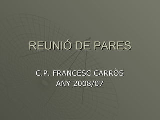 REUNIÓ DE PARES C.P. FRANCESC CARRÒS ANY 2008/07 