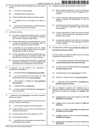 TJURJ-Técnico-Ativ.Jud.-Sem Especialidade-TA 5
14. O verbo que NÃO admite transposição para a voz passiva
está em:
(A) ... e a cobriu com ruas e praças.
(B) ... a República aterrou aquela zona ...
(C) O Cais do Valongo ficava longe da vista dos cariocas ...
(D) ... a prefeitura pôs em execução uma ampla re-
forma...
(E) ... uma equipe de pesquisadores do Museu Nacional
encontrou o piso do Cais do Valongo.
_________________________________________________________
15. A afirmativa correta é:
(A) Em meio às informações históricas sobre o assunto
tratado, há inclusão de considerações que denotam
juízo de valor a respeito de alguns fatos.
(B) Os fatos são expostos com objetividade, pois o autor
se apoia nos resultados das escavações feitas na
área de um antigo cais de navios negreiros.
(C) A decadência da zona portuária do Rio de Janeiro
teve seu início na época colonial, devido às condições
degradantes do tráfico de escravos.
(D) A visão degradante dos escravos trazidos pelos na-
vios negreiros tornou-se, na opinião do autor, fator
relevante para o fechamento do Cais do Valongo.
(E) O centro burocrático do Rio de Janeiro, na época da
escravidão, se transformou no local de preferência das
autoridades para a chegada dos navios negreiros.
_________________________________________________________
16. O segmento em que pessoas são associadas a
mercadorias está grifado em:
(A) ... uma ampla reforma da decadente zona portuária.
(B) ... um cais construído no Rio de Janeiro em 1758
especialmente para receber navios negreiros.
(C) ... eram expostos e vendidos em lojas espalhadas
pela vizinhança...
(D) ... a República aterrou aquela zona.
(E) ... os navios negreiros desembarcavam sua carga na
atual Praça Quinze ...
_________________________________________________________
17. ... justamente onde funcionavam as principais repartições
públicas da Colônia.
O verbo flexionado nos mesmos tempo e modo em que se
encontra o grifado acima está em:
(A) ... os burocratas começaram a ficar perturbados ...
(B) O tráfico negreiro, por si só, era um dos setores mais
dinâmicos da economia.
(C) O Valongo deixou de ser porto negreiro em 1831 ...
(D) Os historiadores estimam ...
(E) ... a prefeitura pôs em execução uma ampla reforma
da decadente zona portuária.
18. O segmento grifado está empregado corretamente em:
(A) Navios negreiros aportavam no Cais do Valongo e
ali deixavam os escravos expostos de quem se inte-
ressasse.
(B) O Cais do Valongo, cujas cenas deprimentes ficaram
registros históricos, foi transformado no Cais da
Imperatriz.
(C) A exposição de escravos destinados à venda cons-
tituía um espetáculo degradante, onde incomodava
as autoridades.
(D) Os fatos relacionados ao tráfico de escravos durante
a época colonial comprovam com que eles eram
tratados como animais.
(E) As pesquisas realizadas com base em documentos
da época mostraram as razões por que se construiu
o Cais do Valongo.
_________________________________________________________
19. Os historiadores estimam que 4 milhões de africanos fo-
ram trazidos à força para o Brasil.
A função sintática do segmento grifado acima é a mesma
do segmento também grifado em:
(A) ... os burocratas começaram a ficar perturbados com
as cenas degradantes do mercado de escravos.
(B) Os negros vindos da África trabalharam nas lavouras
de cana-de-açúcar e café ...
(C) O Valongo deixou de ser porto negreiro em 1831 ...
(D) Sobre ele, o Império construiu o Cais da Imperatriz ...
(E) ... justamente onde funcionavam as principais re-
partições públicas da Colônia.
_________________________________________________________
20. Com as alterações propostas entre parênteses para o
segmento grifado nas frases abaixo, o verbo que poderá
permanecer corretamente empregado no singular está
em:
(A) O Valongo deixou de ser porto negreiro em 1831 (As
adjacências do Valongo)
(B) 1 milhão entrou no país pelo Valongo (1 milhão de
escravos)
(C) quando foi proibida a importação de escravos (as
atividades escravocratas)
(D) o Império construiu o Cais da Imperatriz (os repre-
sentantes do Império)
(E) O maior porto de chegada de escravos desapareceu
(Os portos)
Caderno de Prova ’TA’, Tipo 003
 