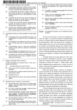 4 TJURJ-Técnico-Ativ.Jud.-Sem Especialidade-TA
9. Ao tratar da leitura de gibis, o autor contrapõe
(A) o aprendizado que levava à prática do bem, propor-
cionado pelos quadrinhos, àquele sem nenhum efei-
to prático, propiciado pelas instituições sociais.
(B) a complexidade das histórias antigas, ainda que o
bem sempre triunfasse, ao maniqueísmo dos qua-
drinhos recentes, em que o que sobressai é a pura
maldade.
(C) a bondade dos meninos de seu tempo à ausência da
prática da virtude no mundo atual, em função da
ausência de heróis em que se espelhar.
(D) a virtude como aspiração pessoal, despertada pelo
exemplo dos heróis, ao dever de praticar o bem,
imposto pelas instituições sociais.
(E) os heróis dos quadrinhos antigos, voltados para a
prática do bem, aos personagens maléficos das his-
tórias surgidas depois dos anos 1970 e 80.
_________________________________________________________
10. A conclusão expressa no último parágrafo do texto aponta
para
(A) a adequação entre a personalidade dos heróis e as
características do tempo em que as histórias são
criadas.
(B) a constatação da inexistência de heróis de qualquer
tipo no mundo atual, tanto na ficção quanto na vida
real.
(C) o descompasso entre os heróis dos quadrinhos,
mesmo os mais recentes, e aqueles que aparecem
na televisão.
(D) a impossibilidade de separação entre o bem e o mal,
seja nas histórias em quadrinhos, seja na vida real.
(E) os paralelos que podem ser estabelecidos entre os
heróis de ontem e os de hoje, a despeito das dife-
renças que os separam.
_________________________________________________________
11. Fomos uma geração de bons meninos.
O verbo empregado nos mesmos tempo e modo que o
grifado acima está em:
(A) ... mas alguns parecem cheios de rancor...
(B) Nos anos de 1970 e 80 ainda surgiram heróis inte-
ressantes...
(C) Os heróis eram o exemplo máximo de bravura, doa-
ção pessoal e virtude.
(D) Atualmente não sei.
(E) Gibis abasteciam de ética o vasto campo da fantasia
infantil...
_________________________________________________________
12. Atentando-se para a sintaxe, é correto afirmar:
(A) Na frase Eles eram o lado certo que combatia o lado
errado, o segmento grifado exerce a função de pre-
dicativo do sujeito.
(B) Em A lei e a ordem eram a regra, o segmento grifa-
do é complemento verbal de eram.
(C) Na frase Na televisão, os heróis urram, gritam, des-
troem, torturam, tão estridentes quanto os arqui-ini-
migos maléficos, o segmento grifado é complemento
verbal dos verbos destroem e torturam.
(D) Na frase Éramos viciados em gibis, estamos diante
de um sujeito indeterminado.
(E) Em Gibis abasteciam de ética o vasto campo da fan-
tasia infantil, o segmento grifado exerce a função de
objeto indireto.
13. O sentido do elemento grifado está expresso adequa-
damente entre parênteses e em negrito ao final da trans-
crição em:
(A) E acreditem: em boa parte por causa dos heróis dos
quadrinhos. (à revelia)
(B) Viviam o bem na imaginação, porque o bem era a
condição do herói. (conquanto)
(C) Não era só por exigência da família, da escola ou da
religião... (inclusive)
(D) Gibis abasteciam de ética o vasto campo da fantasia
infantil... (proviam)
(E) Parei de ler gibis, só pego um ou outro da seção
nostalgia. (antiquário)
_________________________________________________________
Atenção: As questões de números 14 a 21 referem-se ao tex-
to abaixo.
Por mais de três séculos, do início da colonização ao
ocaso do Império, a economia do Brasil foi sustentada pelos
escravos. Os negros vindos da África trabalharam nas lavouras
de cana-de-açúcar e café e nas minas de ouro e diamante. O
tráfico negreiro, por si só, era um dos setores mais dinâmicos
da economia. Os historiadores estimam que 4 milhões de afri-
canos foram trazidos à força para o Brasil. Desse total, 1 milhão
entrou no país pelo Valongo, um cais construído no Rio de Ja-
neiro em 1758 especialmente para receber navios negreiros. Os
escravos eram expostos e vendidos em lojas espalhadas pela
vizinhança.
O Valongo deixou de ser porto negreiro em 1831, quan-
do foi proibida a importação de escravos. Logo foi apagado.
Sobre ele, o Império construiu o Cais da Imperatriz, para o de-
sembarque da mulher de D. Pedro II, Teresa Cristina. Mais
tarde, a República aterrou aquela zona e a cobriu com ruas e
praças. O maior porto de chegada de escravos desapareceu co-
mo se nunca tivesse existido.
Quase dois séculos depois, o Brasil se vê obrigado a
encarar novamente um dos cenários mais vergonhosos de sua
história. Com o objetivo de embelezar o Rio de Janeiro para os
Jogos Olímpicos de 2016, a prefeitura pôs em execução uma
ampla reforma da decadente zona portuária. Na varredura do
subsolo, exigida pela lei, para impedir que relíquias enterradas
sejam perdidas, uma equipe de pesquisadores do Museu
Nacional encontrou o piso do Cais do Valongo. As ruínas foram
localizadas debaixo de uma praça malcuidada entre o Morro da
Providência, o Elevado da Perimetral e a Praça Mauá.
O Cais do Valongo ficava longe da vista dos cariocas, na
periferia da cidade. Antes de sua abertura os navios negreiros
desembarcavam sua carga na atual Praça Quinze, no centro do
Rio, justamente onde funcionavam as principais repartições
públicas da Colônia. Com o tempo, os burocratas começaram a
ficar perturbados com as cenas degradantes do mercado de
escravos. O cais do centro continuou funcionando depois da
criação do Valongo, mas sem mercadoria humana.
(Ricardo Westin. Veja, 17 de agosto de 2011, p. 126-128, com
adaptações)
Caderno de Prova ’TA’, Tipo 002
 