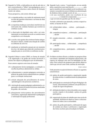 14.	 Segundo La Taille, a indisciplina em sala de aula não se          16.	 Segundo Luck e outros, “A participação, em seu sentido
     deve essencialmente a “falhas” psicopedagógicas, pois a                pleno, caracteriza-se por uma força de             , pela
     sua ocorrência se relaciona a outros fatores de formação               qual os membros de uma unidade social reconhecem e as-
     moral e de valores.                                                    sumem o seu poder de exercer influência na determinação
                                                                            da dinâmica dessa unidade social, de sua
      Nessa perspectiva, está correto afirmar que
                                                                            e de seus resultados, poder esse resultante de sua
      (A)	 a vergonha perdeu o seu caráter de sentimento moral                              e vontade de compreender,
           no trato das questões relacionais e na forma de olhar            e agir em torno de questões que lhe são afetas.”
           o espaço público.                                               Assinale a alternativa que preenche, correta e respectiva-
                                                                           mente, as lacunas do texto.
      (B)	 as repentinas mudanças curriculares interferiram nas
           motivações das condutas humanas que ocorrem no                  (A)	solidariedade mútua ... cultura ... participação ...
           cotidiano escolar.                                                  integrar
      (C)	 a observação da dignidade como valor a ser cons-                (B)	 competência recíproca ... colaboração ... participação
           tantemente reverenciado na escola se constitui numa                  ... decidir
           competência a ser alcançada.
                                                                           (C)	 atuação consciente ... cultura ... competência ... de-
      (D)	 a escola e seus agentes não constroem limites adequa-                cidir
           dos para os alunos, criando uma situação de conflito
           no ambiente de convívio.                                        (D)	 participação mútua ... solidariedade ... competência
                                                                                ... decidir
      (E)	 atualmente as instituições passam por um momento
           de crise e de ruptura que ainda não constituem preo-            (E)	 competência única ... participação ... colaboração ...
           cupações para os envolvidos no ambiente escolar.                     organizar


15.	 Segundo Libâneo e outros (2003), as formas de atuação             17.	 Os líderes escolares eficazes, avaliados em pesquisas feitas
     e da organização e da gestão das escolas favorecem o                   com alunos e apontados por dirigentes educacionais, são
     alcance dos objetivos pedagógicos por ela delineados.                  capazes de empregar uma série de habilidades de lide-
                                                                            rança. Para começar são propensos para definir objetivos
      Esses autores sugerem como áreas de atuação:
                                                                            claros que servem como fonte contínua de motivação.
      (A)	 o planejamento técnico-pedagógico, a avaliação e a                                                             (Luck e outros)
           escolha de políticas administrativas sólidas.
                                                                           Estão presentes na ação de diretores eficazes as seguintes
      (B)	 o planejamento e o projeto pedagógico curricular, as            características:
           práticas de gestão técnico-administrativas e pedagó-
                                                                           (A)	 prática de gestão participativa, organização regrada
           gicas e a avaliação institucional.
                                                                                da rotina escolar e o estabelecimento do planejamento
      (C)	 seleção adequada dos procedimentos de ensino-                        de curso.
           -aprendizagem e dos processos avaliativos.
                                                                           (B)	 participação na construção do Projeto Pedagógico da
      (D)	 valorização da equipe pedagógico-administrativa, or-                 escola, relacionamento unilateral com professores e
           ganização e desenvolvimento de técnicas atualizadas                  criação de regras disciplinares.
           de gestão e de currículo.
                                                                           (C)	 definição de objetivos claros discutidos com a equipe
      (E)	 planejamento teórico-prático dos procedimentos                       escolar, respeito à diversidade e prática de gestão
           curriculares, organização administrativo-pedagógica                  participativa.
           e valorização da equipe profissional.
                                                                           (D)	 organização do plano de trabalho para uma escola de
                                                                                qualidade, definição de objetivos claros e relaciona-
                                                                                mento de ordem com a comunidade.

                                                                           (E)	 prática da gestão participativa, elaboração de regras
                                                                                de conduta aos alunos e professores e organização
                                                                                das festas escolares para arrecadação de fundos.




SEED1202/001-AssistDirEscola-DirEscola                             6
 