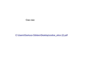 Ciao ciao




C:UsersGianluca GibilaroDesktopcodice_etico (2).pdf
 