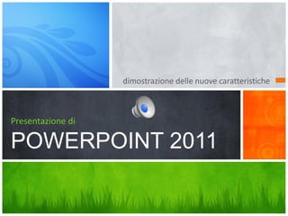 dimostrazione delle nuove caratteristiche



Presentazione di

POWERPOINT 2011
 