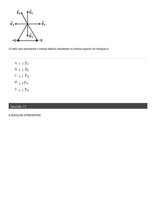 O vetor que representa o campo eletrico resultante no vertice superior do triangulo e
Questão 15
A ÁGUA NA ATMOSFERA
A. ( ) 1
B. ( ) 2
C. ( ) 3
D. ( ) 4
E. ( ) 5
 