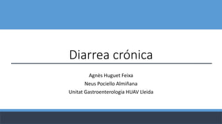Diarrea crónica
Agnès Huguet Feixa
Neus Pociello Almiñana
Unitat Gastroenterologia HUAV Lleida
 