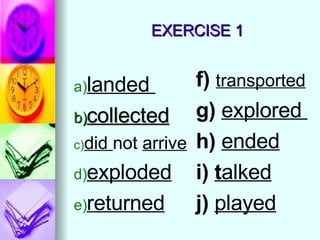 EXERCISE 1 landed  collected did  not  arrive exploded returned f)  transported g)  explored  h)  ended i)  t alked j)  played 