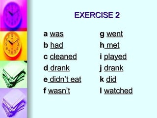 EXERCISE 2 a  was b  had c  cleaned d  drank e  didn’t eat f  wasn’t g  went h  met i  played j  drank k  did l  watched 