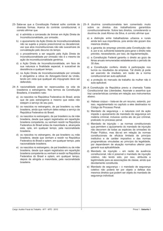 23- Sabe-se que a Constituição Federal sofre controle de             25- A doutrina constitucionalista tem comentado muito
    diversas formas. Acerca do controle constitucional, é                sobre os direitos dos trabalhadores garantidos
    correto aﬁrmar que                                                   constitucionalmente. Sobre tais direitos, considerando a
    a) é admitida a concessão de liminar em Ação Direta de               doutrina de José Afonso da Silva, é correto aﬁrmar que:
       Inconstitucionalidade, por omissão.                              a) a distinção entre trabalhadores urbanos e rurais
    b) o ajuizamento da Ação Direta de Inconstitucionalidade               ainda tem sua importância, pois ainda não gozam dos
       não se sujeita a prazos prescricional ou decadencial,               mesmos direitos.
       vez que atos inconstitucionais não são suscetíveis de            b) a garantia do emprego previsto pela Constituição não
       convalidação pelo decurso do tempo.                                 é, por si só, suﬁciente bastante para gerar o direito nela
    c) o procedimento a ser seguido pela Ação Direta de                    previsto, necessitando, por isso, de regulamentação.
       Inconstitucionalidade por omissão não é o mesmo da               c) a Constituição Federal garantiu o direito ao gozo de
       ação de inconstitucionalidade genérica.                             férias anuais remuneradas estabelecendo o período de
    d) a Ação Direta de Inconstitucionalidade, em face de                  30 dias.
       sua natureza e ﬁnalidade especial, é suscetível de               d) a Constituição conferiu direito à participação nos
       desistência a qualquer tempo.                                       lucros ou resultados da empresa. Tal direito já pode
    e) na Ação Direta de Inconstitucionalidade por omissão                 ser exercido de imediato, em razão de a norma
       é obrigatória a oitiva do Advogado-Geral da União,                  constitucional ser auto-aplicável.
       tendo em vista que qualquer ato impugnado deve ser               e) a proteção do mercado de trabalho da mulher não é
       defendido.                                                          auto-aplicável.
24- A nacionalidade pode ter repercussões na vida de                 26- A Constituição da República previu a chamada Tutela
    brasileiros e estrangeiros. Nos termos da Constituição               Constitucional das Liberdades. Assinale a assertiva que
    Brasileira, é brasileiro nato:                                       traz características corretas em relação aos instrumentos
    a) os nascidos na República Federativa do Brasil, ainda              abaixo.
       que de pais estrangeiros e mesmo que estes não
                                                                        a) Habeas corpus – trata-se de um recurso, estando, por
       estejam a serviço de seu país.
                                                                           isso, regulamentado no capítulo a eles destinados no
    b) os nascidos no estrangeiro, de pai brasileiro ou mãe                Código de Processo Penal.
       brasileira, ainda que nenhum deles esteja a serviço da
                                                                        b) Mandado de segurança – a natureza civil da ação
       República Federativa do Brasil.
                                                                           impede o ajuizamento de mandado de segurança em
    c) os nascidos no estrangeiro, de pai brasileiro ou de mãe             matéria criminal, inclusive contra ato de juiz criminal,
       brasileira, desde que sejam registrados em repartição               praticado no processo penal.
       brasileira competente, ou venham residir na República
                                                                        c) Mandado de injunção – as normas constitucionais
       Federativa do Brasil antes da maioridade e, alcançada
                                                                           que permitem o ajuizamento do mandado de injunção
       esta, opte, em qualquer tempo, pela nacionalidade
                                                                           não decorrem de todas as espécies de omissões do
       brasileira.
                                                                           Poder Público, mas tão-só em relação às normas
    d) os nascidos no estrangeiro, de pai brasileiro ou mãe                constitucionais de eﬁcácia limitada de princípio
       brasileira, desde que venham a residir na República                 institutivo e de caráter impositivo e das normas
       Federativa do Brasil e optem, em qualquer tempo, pela               programáticas vinculadas ao princípio da legalidade,
       nacionalidade brasileira.                                           por dependerem de atuação normativa ulterior para
    e) os nascidos no estrangeiro, de pai brasileiro ou de mãe             garantir sua aplicabilidade.
       brasileira, desde que sejam registrados em repartição            d) Mandado de injunção – em razão da ausência
       brasileira competente ou venham a residir na República              constitucional, não é possível o mandado de injunção
       Federativa do Brasil e optem, em qualquer tempo,                    coletivo, não tendo sido, por isso, atribuída a
       depois de atingida a maioridade, pela nacionalidade                 legitimidade para as associações de classe, ainda que
       brasileira.                                                         devidamente constituída.
                                                                        e) Mandado de segurança – o mandado de segurança
                                                                           coletivo não poderá ter por objeto a defesa dos
                                                                           mesmos direitos que podem ser objeto do mandado de
                                                                           segurança individual.




Cargo: Auditor-Fiscal do Trabalho - AFT - MTE - 2010             7                                                  Prova 1 - Gabarito 1
 