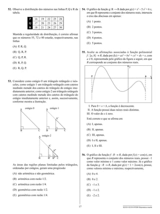 52.	 Observe a distribuição dos números nas linhas P, Q e R da         54.	 O gráfico da função g: R → R dada por g(x) = x3 – 5 x2 + 6 x,
     tabela.                                                                em que R representa o conjunto dos números reais, intersecta
                                                                            o eixo das abscissas em apenas:
                    P      16       19    22      25     28
                                                                           (A)	 1 ponto.
                    Q      17       20    23      26     29
                    R      18       21    24      27     30                (B)	 2 pontos.
                                                                           (C)	 3 pontos.
    Mantida a regularidade de distribuição, é correto afirmar
    que os números 55, 72 e 80 estarão, respectivamente, nas               (D)	 4 pontos.
    linhas
                                                                           (E)	 5 pontos.
    (A)	 P, R, Q.
    (B)	 Q, R, P.                                                      55.	 Avalie as afirmações associadas à função polinomial
                                                                            f : ]a, b[ → R, dada por f(x) = ax4 + bx3 + cx2 + dx + e, com
    (C)	 Q, P, R.
                                                                            a ≠ 0, representada pelo gráfico da figura a seguir, em que
    (D)	 R, P, Q.                                                           R corresponde ao conjunto dos números reais.
                                                                                                                    y
    (E)	 R, Q, P.

                                                                               a                                                       b     x
53.	 Considere como estágio 0 um triângulo retângulo e isós-
     celes, como estágio 1 um triângulo retângulo com catetos
     medindo metade dos catetos do triângulo do estágio ime-
     diatamente anterior, como estágio 2 um triângulo retângulo
     com catetos medindo metade dos catetos do triângulo do
     estágio imediatamente anterior e, assim, sucessivamente,
     conforme mostra a ilustração.
                                                                           	 I.	Para 0 < x < b, a função é decrescente.
          A    estágio 0                 A estágio 1                       	II.	A função possui duas raízes reais distintas.
                                                                           	 II.	O valor de e é zero.
                                                                           I
                                                    A'                     Está correto o que se afirma em
                                                                           (A)	 I, apenas.

           B                    C        B          B'        C            (B)	 II, apenas.
                                                                           (C)	 III, apenas.
                                A estágio 2
                                                                           (D)	 I e II, apenas.
                                             A'                            (E)	 I, II e III.
                                                  A''
                                                                       56.	 O gráfico da função f : R → R, dada por f (x) = cos(x), em
                                B            B' B'' C                       que R representa o conjunto dos números reais, possui –1
                                                                            como valor mínimo e 1 como valor máximo. Já o gráfico
    As áreas das regiões planas limitadas pelos triângulos,                 da função g : R → R, dada por g(x) = 1 + 2cos(x), possui,
    ordenadas por estágios, geram uma progressão                            como valores mínimo e máximo, respectivamente,
    (A)	 não aritmética e não geométrica.                                  (A)	 0 e 4.
    (B)	 aritmética com razão 1/2.                                         (B)	 0 e 2.
    (C)	 aritmética com razão 1/4.                                         (C)	 –1 e 3.
    (D)	 geométrica com razão 1/2.                                         (D)	 –1 e 2.
    (E)	 geométrica com razão 1/4.                                         (E)	 –2 e 2.


                                                                  17                                         SEED1102/018-PEBII-Matemática-manhã
 