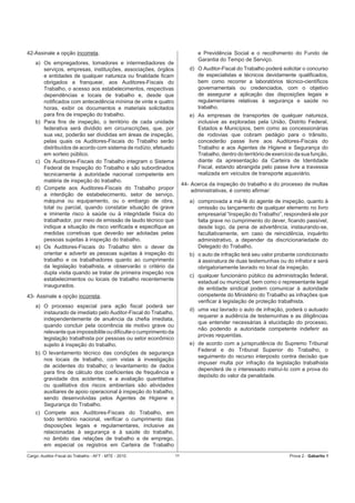 42-Assinale a opção incorreta.                                               e Previdência Social e o recolhimento do Fundo de
                                                                             Garantia do Tempo de Serviço.
    a) Os empregadores, tomadores e intermediadores de
       serviços, empresas, instituições, associações, órgãos              d) O Auditor-Fiscal do Trabalho poderá solicitar o concurso
       e entidades de qualquer natureza ou ﬁnalidade ﬁcam                    de especialistas e técnicos devidamente qualiﬁcados,
       obrigados a franquear, aos Auditores-Fiscais do                       bem como recorrer a laboratórios técnico-cientíﬁcos
       Trabalho, o acesso aos estabelecimentos, respectivas                  governamentais ou credenciados, com o objetivo
       dependências e locais de trabalho e, desde que                        de assegurar a aplicação das disposições legais e
       notiﬁcados com antecedência mínima de vinte e quatro                  regulamentares relativas à segurança e saúde no
       horas, exibir os documentos e materiais solicitados                   trabalho.
       para ﬁns de inspeção do trabalho.                                  e) As empresas de transportes de qualquer natureza,
    b) Para ﬁns de inspeção, o território de cada unidade                    inclusive as exploradas pela União, Distrito Federal,
       federativa será dividido em circunscrições, que, por                  Estados e Municípios, bem como as concessionárias
       sua vez, poderão ser divididas em áreas de inspeção,                  de rodovias que cobram pedágio para o trânsito,
       pelas quais os Auditores-Fiscais do Trabalho serão                    concederão passe livre aos Auditores-Fiscais do
       distribuídos de acordo com sistema de rodízio, efetuado               Trabalho e aos Agentes de Higiene e Segurança do
       em sorteio público.                                                   Trabalho, dentro do território de exercício da sua função,
    c) Os Auditores-Fiscais do Trabalho integram o Sistema                   diante da apresentação da Carteira de Identidade
       Federal de Inspeção do Trabalho e são subordinados                    Fiscal, estando abrangida pelo passe livre a travessia
       tecnicamente à autoridade nacional competente em                      realizada em veículos de transporte aquaviário.
       matéria de inspeção do trabalho.
                                                                       44- Acerca da inspeção do trabalho e do processo de multas
    d) Compete aos Auditores-Fiscais do Trabalho propor                    administrativas, é correto aﬁrmar:
       a interdição de estabelecimento, setor de serviço,
       máquina ou equipamento, ou o embargo de obra,                      a) comprovada a má-fé do agente de inspeção, quanto à
       total ou parcial, quando constatar situação de grave                  omissão ou lançamento de qualquer elemento no livro
       e iminente risco à saúde ou à integridade física do                   empresarial “Inspeção do Trabalho”, responderá ele por
       trabalhador, por meio de emissão de laudo técnico que                 falta grave no cumprimento do dever, ﬁcando passível,
       indique a situação de risco veriﬁcada e especiﬁque as                 desde logo, da pena de advertência, instaurando-se,
       medidas corretivas que deverão ser adotadas pelas                     facultativamente, em caso de reincidência, inquérito
       pessoas sujeitas à inspeção do trabalho.                              administrativo, a depender da discricionariedade do
    e) Os Auditores-Fiscais do Trabalho têm o dever de                       Delegado do Trabalho.
       orientar e advertir as pessoas sujeitas à inspeção do              b) o auto de infração terá seu valor probante condicionado
       trabalho e os trabalhadores quanto ao cumprimento                     à assinatura de duas testemunhas ou do infrator e será
       da legislação trabalhista, e observarão o critério da                 obrigatoriamente lavrado no local da inspeção.
       dupla visita quando se tratar de primeira inspeção nos
                                                                          c) qualquer funcionário público da administração federal,
       estabelecimentos ou locais de trabalho recentemente
                                                                             estadual ou municipal, bem como o representante legal
       inaugurados.
                                                                             de entidade sindical podem comunicar à autoridade
43- Assinale a opção incorreta.                                              competente do Ministério do Trabalho as infrações que
                                                                             veriﬁcar à legislação de proteção trabalhista.
    a) O processo especial para ação ﬁscal poderá ser
                                                                          d) uma vez lavrado o auto de infração, poderá o autuado
       instaurado de imediato pelo Auditor-Fiscal do Trabalho,
                                                                             requerer a audiência de testemunhas e as diligências
       independentemente de anuência da cheﬁa imediata,
                                                                             que entender necessárias à elucidação do processo,
       quando concluir pela ocorrência de motivo grave ou
                                                                             não podendo a autoridade competente indeferir as
       relevante que impossibilite ou diﬁculte o cumprimento da
                                                                             provas requeridas.
       legislação trabalhista por pessoas ou setor econômico
       sujeito à inspeção do trabalho.                                    e) de acordo com a jurisprudência do Supremo Tribunal
                                                                             Federal e do Tribunal Superior do Trabalho, o
    b) O levantamento técnico das condições de segurança
                                                                             seguimento do recurso interposto contra decisão que
       nos locais de trabalho, com vistas à investigação
                                                                             impuser multa por infração da legislação trabalhista
       de acidentes do trabalho; o levantamento de dados
                                                                             dependerá de o interessado instruí-lo com a prova do
       para ﬁns de cálculo dos coeﬁcientes de frequência e
                                                                             depósito do valor da penalidade.
       gravidade dos acidentes; e a avaliação quantitativa
       ou qualitativa dos riscos ambientais são atividades
       auxiliares de apoio operacional à inspeção do trabalho,
       sendo desenvolvidas pelos Agentes de Higiene e
       Segurança do Trabalho.
    c) Compete aos Auditores-Fiscais do Trabalho, em
       todo território nacional, veriﬁcar o cumprimento das
       disposições legais e regulamentares, inclusive as
       relacionadas à segurança e à saúde do trabalho,
       no âmbito das relações de trabalho e de emprego,
       em especial os registros em Carteira de Trabalho

Cargo: Auditor-Fiscal do Trabalho - AFT - MTE - 2010              11                                                  Prova 2 - Gabarito 1
 