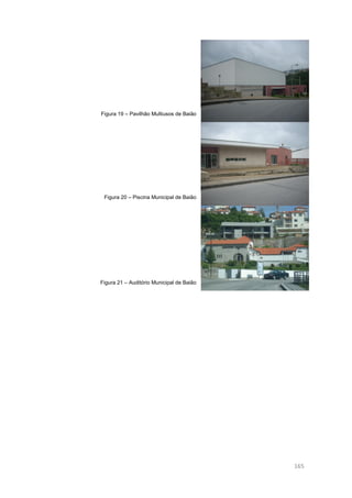 149
Figura 19 – Pavilhão Multiusos de Baião
Figura 20 – Piscina Municipal de Baião
Figura 21 – Auditório Municipal de Baião
165
 