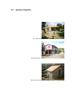 10.1 Apêndice Fotográfico
Fig.1. Casa da Eira
Fig.2 Casa das Tílias .
Fig.8 Casa do Canastro
 