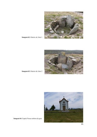 85
Imagem 62: Outeiro de Ante 1
Imagem 63: Outeiro de Ante 2
Imagem 64: Capela Nossa senhora da guia
 