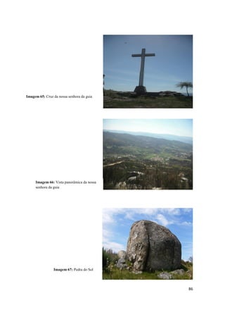 86
Imagem 66: Vista panorâmica da nossa
senhora da guia
Imagem 65: Cruz da nossa senhora da guia
Imagem 67: Pedra do Sol
 