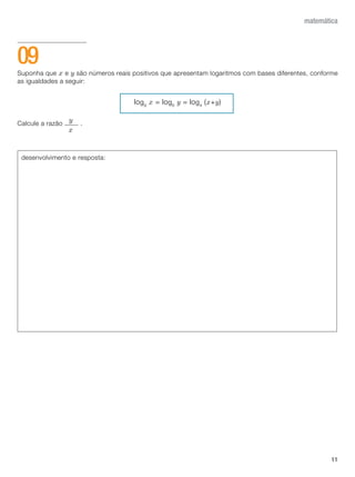 11
matemática
Suponha que x e y são números reais positivos que apresentam logaritmos com bases diferentes, conforme
as igualdades a seguir:
log9
x = log6
y = log4
(x+y)
Calcule a razão .
09
desenvolvimento e resposta:
y
x
 