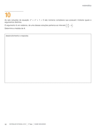 vestibular estadual 2010 2ª fase Exame dISCURSIVO12
matemática
As seis soluções da equação z6
+ z3
+ 1 = 0 são números complexos que possuem módulos iguais e
argumentos distintos.
O argumento θ, em radianos, de uma dessas soluções pertence ao intervalo , p .
Determine a medida de θ.
10
desenvolvimento e resposta:
p
2( )
 