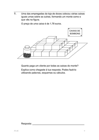 7.     Uma das empregadas da loja de doces colocou várias caixas
       iguais umas sobre as outras, formando um monte como o
       que vês na figura.
       O preço de uma caixa é de 1,78 euros.


                                                   CAIXAS DE
                                                   BOMBONS




       Quanto paga um cliente por todas as caixas do monte?
       Explica como chegaste à tua resposta. Podes fazê-lo
       utilizando palavras, esquemas ou cálculos.




       Resposta: ________________________________________


PA-M                                                           9
 