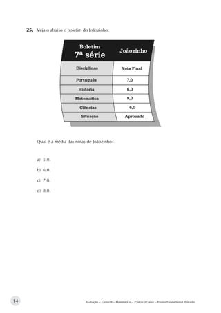 14 Avaliação – Gestar II – Matemática – 7a
série (8o
ano) – Ensino Fundamental (Entrada)
25.		Veja o abaixo o boletim do Joãozinho.
Qual é a média das notas de Joãozinho?
a)	 5,0.
b)	 6,0.
c)	 7,0.
d)	 8,0.
 