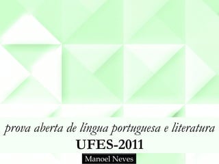 prova aberta de língua portuguesa e literatura
               UFES-2011
                 Manoel Neves
 