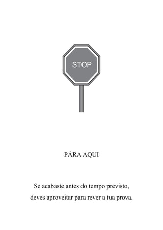 PÁRAAQUI
Se acabaste antes do tempo previsto,
deves aproveitar para rever a tua prova.
STOP
 