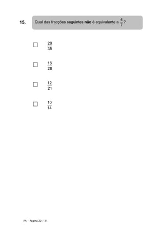 PA • Página 22 / 31
15.
□ 20
35
□ 16
28
□ 12
21
□ 10
14
Qual das fracções seguintes não é equivalente a
4
7
?
 
