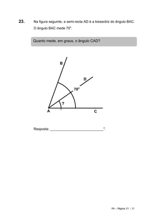 PA • Página 31 / 31
?
A
B
D
C
23. Na figura seguinte, a semi-recta AD é a bissectriz do ângulo BAC.
O ângulo BAC mede 70o
.
Resposta: ____________________________o
.
Quanto mede, em graus, o ângulo CAD?
70o
 