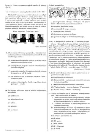 45.	 Leia os quadrinhos.

Instrução: Leia o texto para responder às questões de números
43 e 44.
Se você pudesse ver seu coração, não cuidaria melhor dele?
Marília Gabriela conversa com Gabriel, o mais novo adepto
da corrente do coração. “Começou comigo, passou para o meu
filho Christiano, depois para a Julia, arquiteta do Christiano,
e hoje eu estou aqui com o Gabriel, irmão de Julia.” Gabriel
também incluiu Becel no seu café da manhã. E não parou por aí.
Agora, quando vai decidir o que comer, escuta seu coração. Foram escolhas simples, mas quando se trata da saúde do coração,
pequenas mudanças podem fazer toda a diferença.

(Folha de S.Paulo, 23.07.2010. Adaptado.)

A personagem utiliza a locução verbal Tenho tido para se
referir à dor que sente, o que sinaliza que esta é
(A)	 frequente nos últimos tempos.
(B)	 continuidade de tempos passados.

“Minha Margarina? É claro que é Becel!”

(C)	 suposição e não realidade.
(D)	 impossível de acontecer no futuro.
(E)	 pontual em relação ao momento da enunciação.
Instrução: As questões de números 46 e 47 baseiam-se no texto.
Cinema – Quincas Berro D´Água, de Sérgio Machado (Brasil,
2010). Lançada em 1959, a novela A Morte e a Morte de Quincas
Berro d´Água está entre os grandes textos do escritor baiano Jorge
Amado (1912-2001). Dela, o diretor de Cidade Baixa preservou o
humor mórbido e o deboche. Escolheu a dedo quatro atores não
muito famosos para os papéis principais. Na trama, Quincas (o experiente Paulo José) morre no dia de seu 72º aniversário. Beberrão
e mulherengo, esse ex-funcionário público era símbolo da boemia
na capital baiana dos anos 50. Quatro inconformados amigos dele
(interpretados por Irandhir Santos, Luís Miranda, Flávio Bauraqui
e Frank Menezes) roubam o cadáver no velório para uma noitada
de despedida pelas ladeiras do Pelourinho. Com Mariana Ximenes
e Vladimir Brichta (104 min). 14 anos. Estreou em 21/5/2010.

(Época, 10.07.2010.)

43.	 Observando as informações apresentadas, o meio de comunicação em que foram veiculadas e a intencionalidade do autor,
conclui-se que o texto é
(A)	 uma propaganda, na qual se mostram os perigos relacionados ao consumo de margarina.
(B)	 uma reportagem, na qual se analisam os benefícios de se
consumir margarina.

(Veja São Paulo, 14.07.2010.)

(C)	 uma notícia, na qual se aborda a importância do consumo
de margarina no café da manhã.

46.	 Existe continuidade de sentido quando se relacionam as seguintes informações textuais:

(D)	 um anúncio, no qual se intenciona convencer o leitor a
usar a margarina.

(A)	 Jorge Amado + Cidade Baixa.
(B)	 Humor mórbido + roubam o cadáver no velório para uma
noitada de despedida.

(E)	 uma entrevista, na qual se elucida a importância da margarina para o coração.

(C)	 Quatro atores não muito famosos + Paulo José.
(D)	 Vladimir Brichta + morre no dia de seu 72º aniversário.
(E)	 Escritor baiano + beberrão e mulherengo.

44.	 No contexto, a fala entre aspas do primeiro parágrafo deve
ser atribuída

47.	 Analise as afirmações, que se baseiam nas informações textuais e nos contextos a que se reportam.
	 I.	O texto é uma resenha do filme de Sérgio Machado, baseado
em uma obra do escritor baiano Jorge Amado, expressão
do regionalismo modernista da literatura brasileira.
	II.	O filme faz uma releitura da obra de Jorge Amado, em
um viés realista e sério.
I
	 II.	No filme de Sérgio Machado, cuja ambientação são as
ladeiras do Pelourinho, em Salvador, o protagonista da
trama – a exemplo de seus amigos – é interpretado por
um ator novato e desconhecido do grande público.
Está correto o que se afirma em

(A)	 a Christiano.
(B)	 a Marília Gabriela.
(C)	 a Julia.
(D)	 a Gabriel.
(E)	 ao redator.

(A)	 I, apenas.
(B)	 III, apenas.
(C)	 I e II, apenas.
(D)	 II e III, apenas.
(E)	 I, II e III.
ACPM1001/01-ProvaEscolaridade-ParteI-manhã

14

 